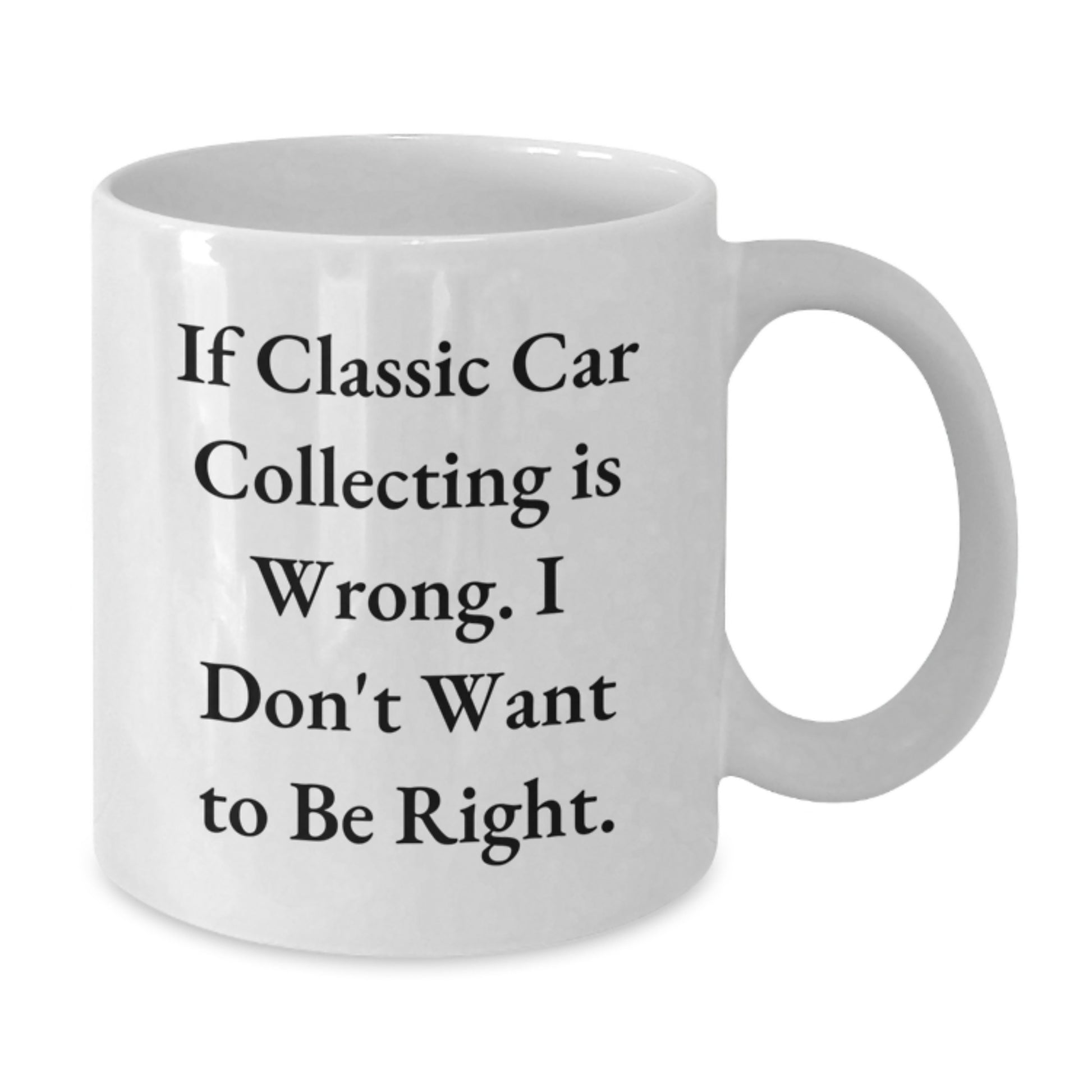 Funny Classic Car Collecting Gifts from Friends for Graduation, White Coffee Mug - 'If Classic Car Collecting Is Wrong. I Don't Want To Be Right.' - Additional