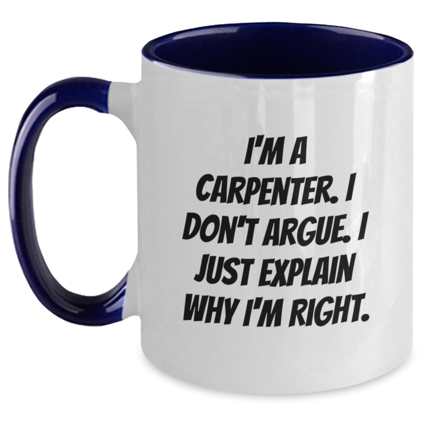 Funny Carpenter Gifts from Friends for Men Unique Christmas Unique Gifts - Two Tone Coffee Mug, 'I'm A Carpenter. I Don't Argue. I Just Explain Why I'm Right.' - Main