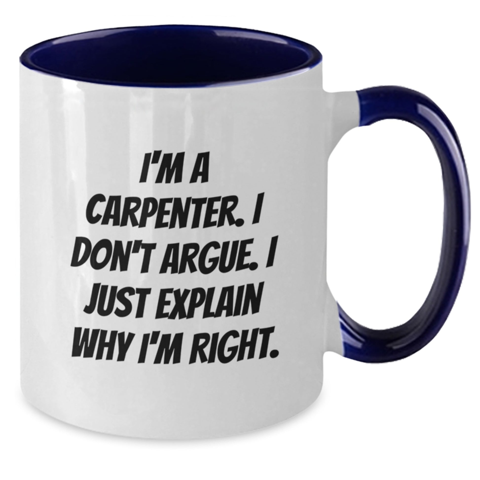 Funny Carpenter Gifts from Friends for Men Unique Christmas Unique Gifts - Two Tone Coffee Mug, 'I'm A Carpenter. I Don't Argue. I Just Explain Why I'm Right.' - Additional