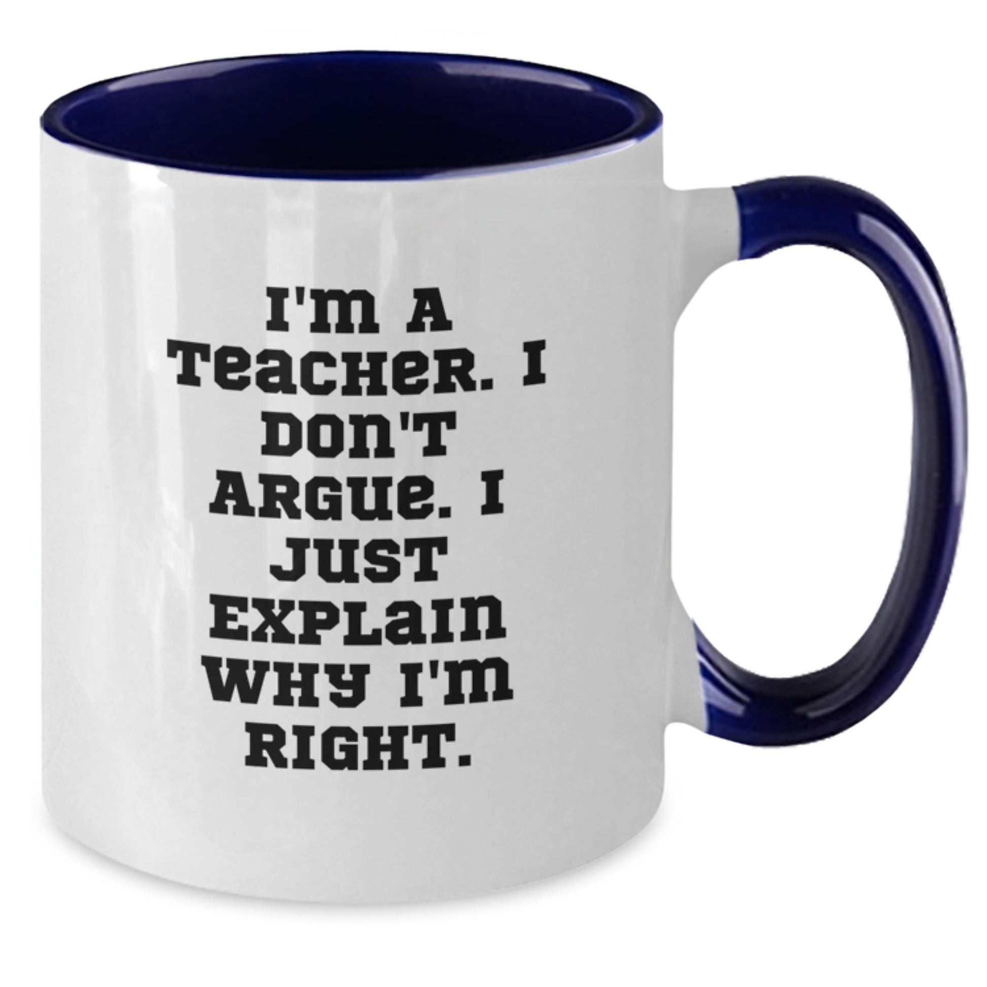 Funny Teacher Gifts from Friends, Unique Two Tone Coffee Mug for Teacher, 'I'm A Teacher. I Don't Argue. I Just Explain Why I'm Right.' Quote, Graduation Unique Gifts - Additional