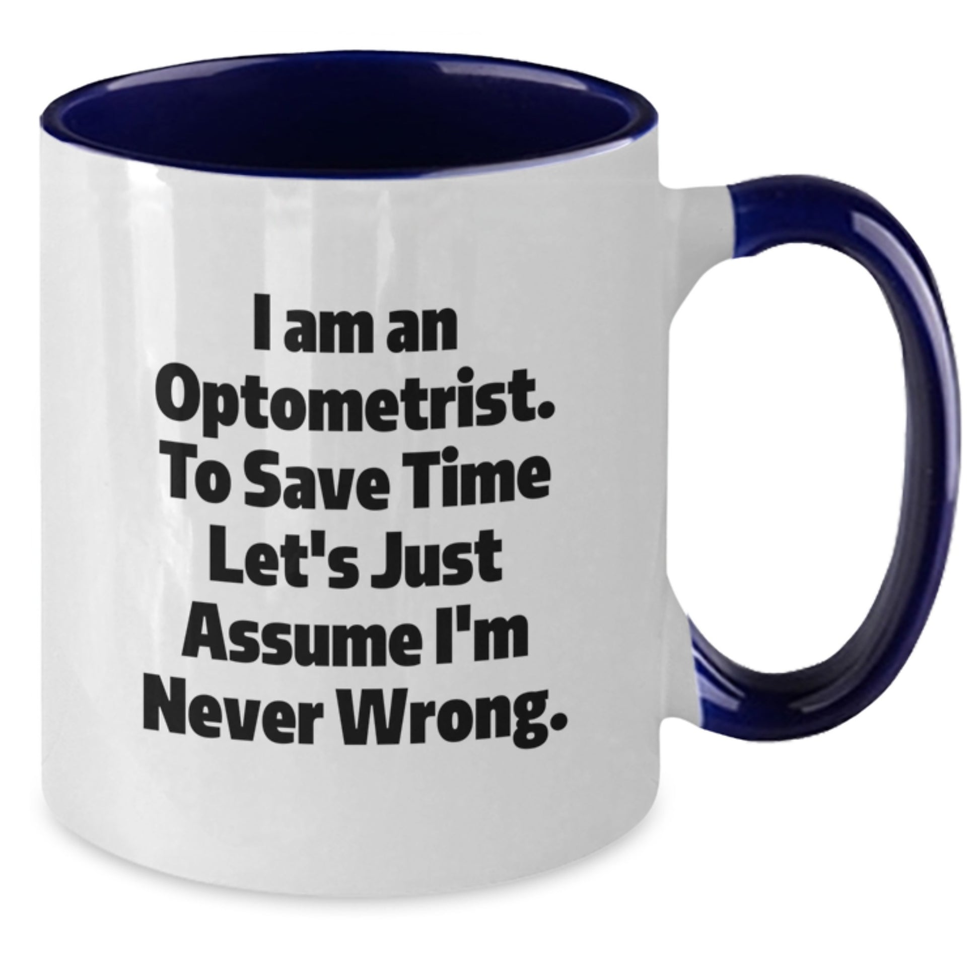 Funny Optometrist Gifts, 'I Am An Optometrist. To Save Time Let's Just Assume I'm Never Wrong.' Two Tone Coffee Mug for Graduation, Gifts from Friends to Optometrist - Additional