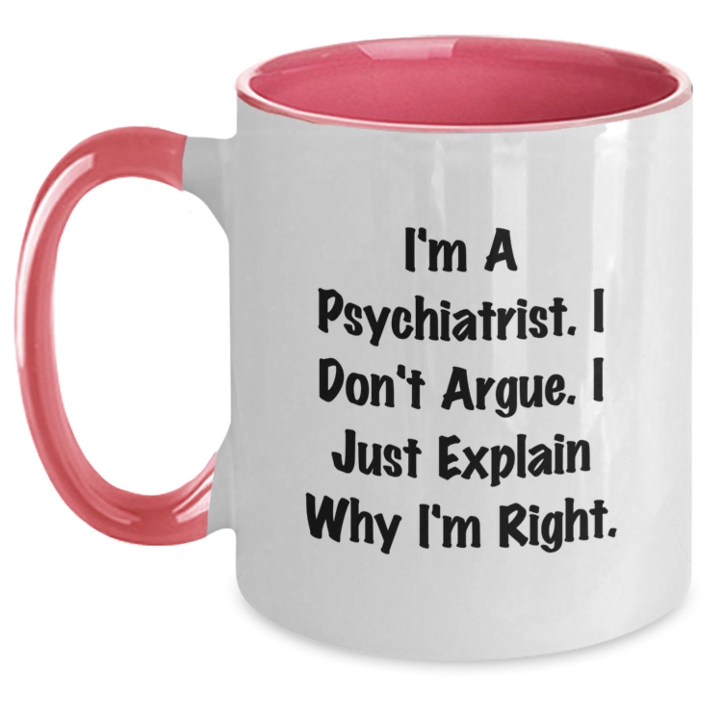 Psychiatrist Gifts from Family for Graduation Unique Funny Mug I'm A Psychiatrist I Don't Argue I Just Explain Why I'm Right Two Tone Coffee Mug - Main