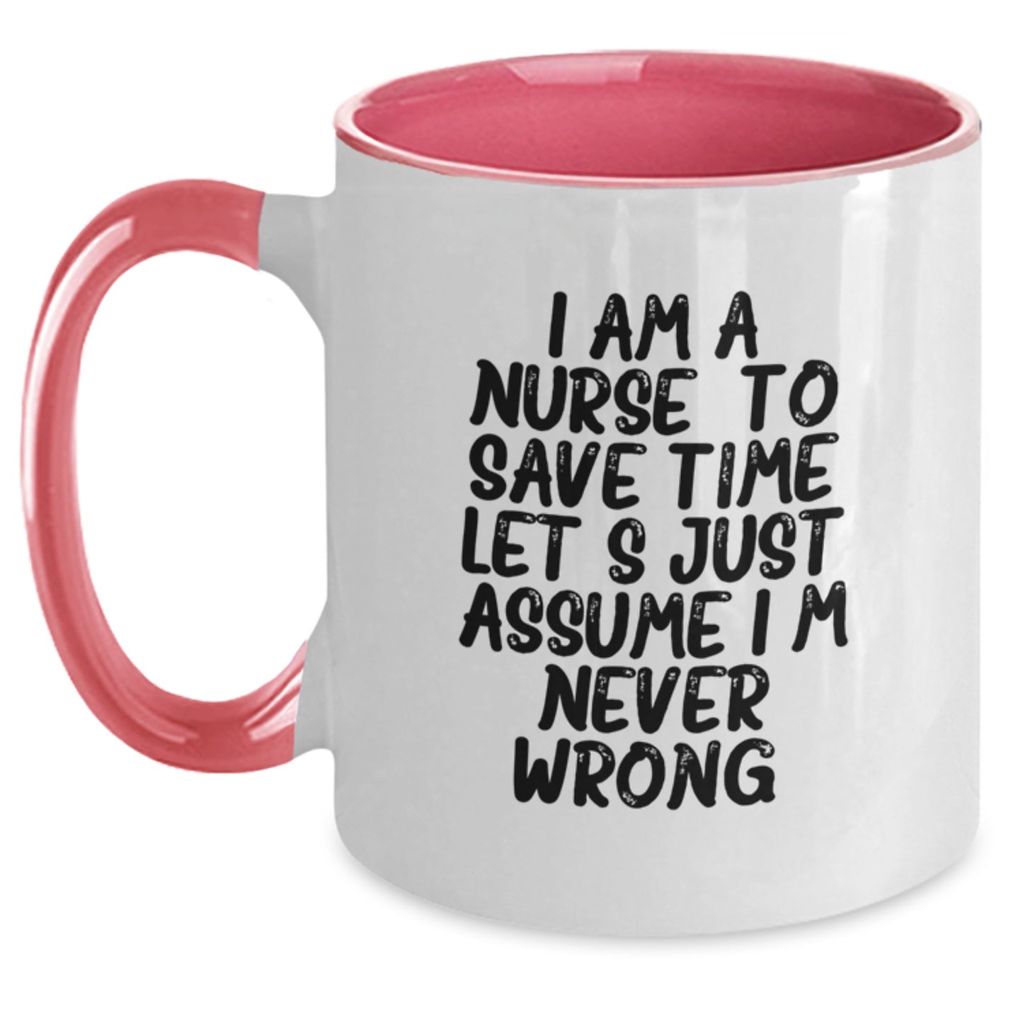 Funny Nurse Gifts from Friends, Unique Birthday Mug for Her, 'I Am A Nurse. To Save Time Let's Just Assume I'm Never Wrong.' Quote, Two Tone Coffee Mug - Main