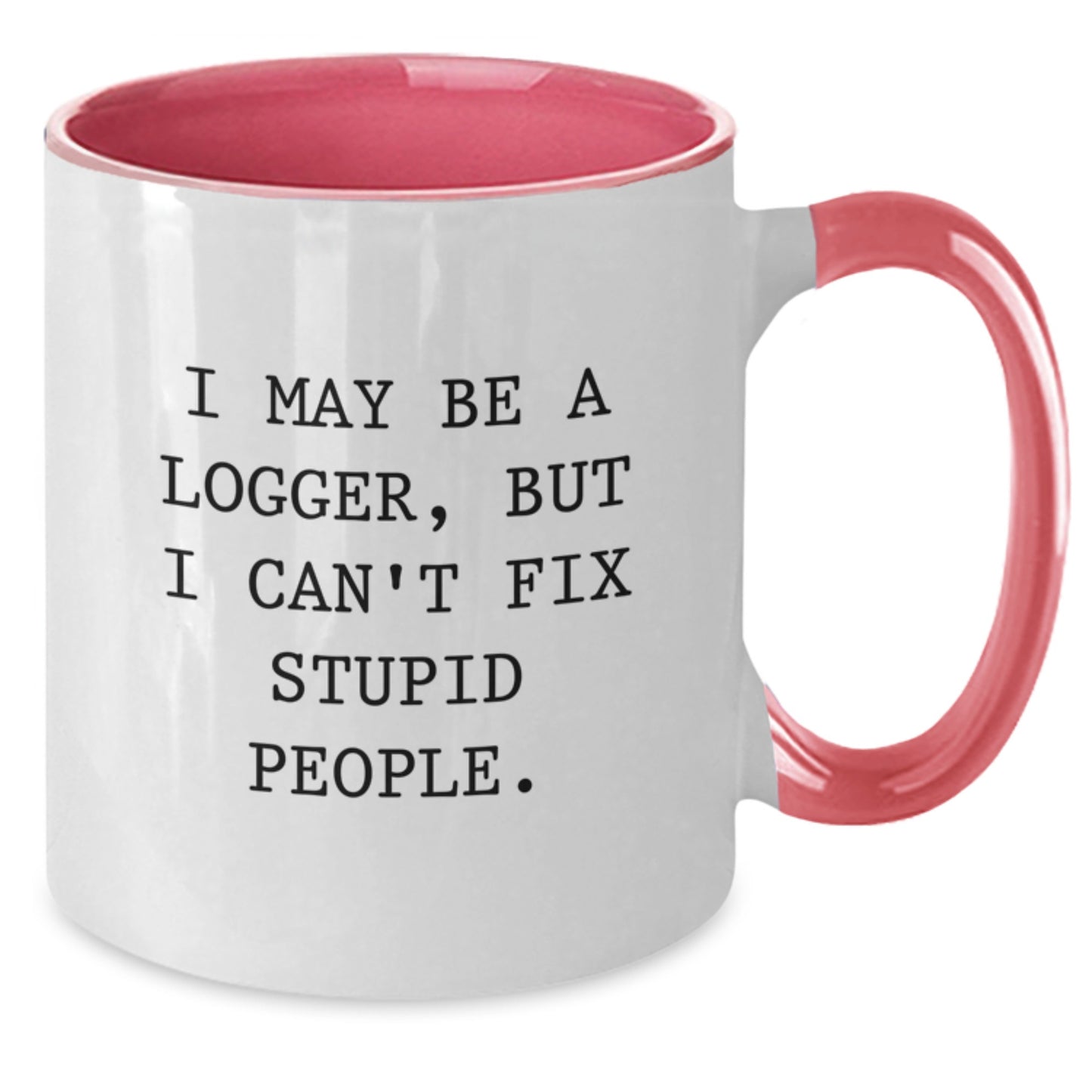 Funny Logger Gifts from Men to Dad Father's Day Unique Two Tone Coffee Mug 'I May Be A Logger, But I Can't Fix Stupid People.' - Additional