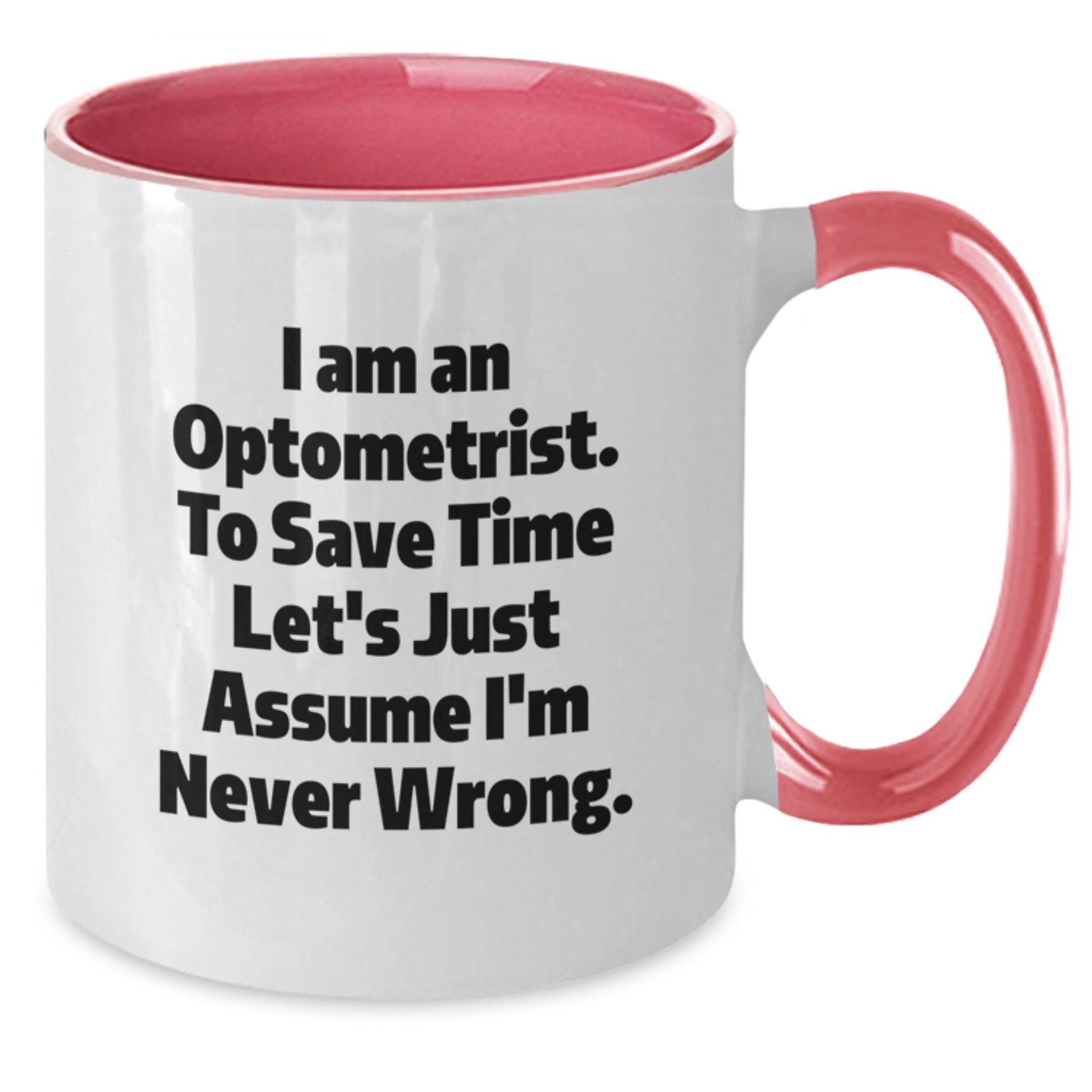 Funny Optometrist Gifts, 'I Am An Optometrist. To Save Time Let's Just Assume I'm Never Wrong.' Two Tone Coffee Mug for Graduation, Gifts from Friends to Optometrist - Additional