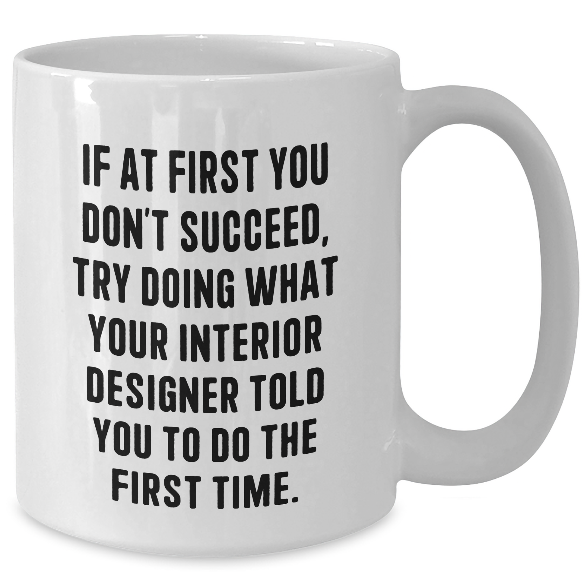 Interior Designer Humor Gifts from Friends and Family for Graduation, 'If At First You Don't Succeed, Try Doing What Your Interior Designer Told You To Do The First Time.' White Coffee Mug - Additional