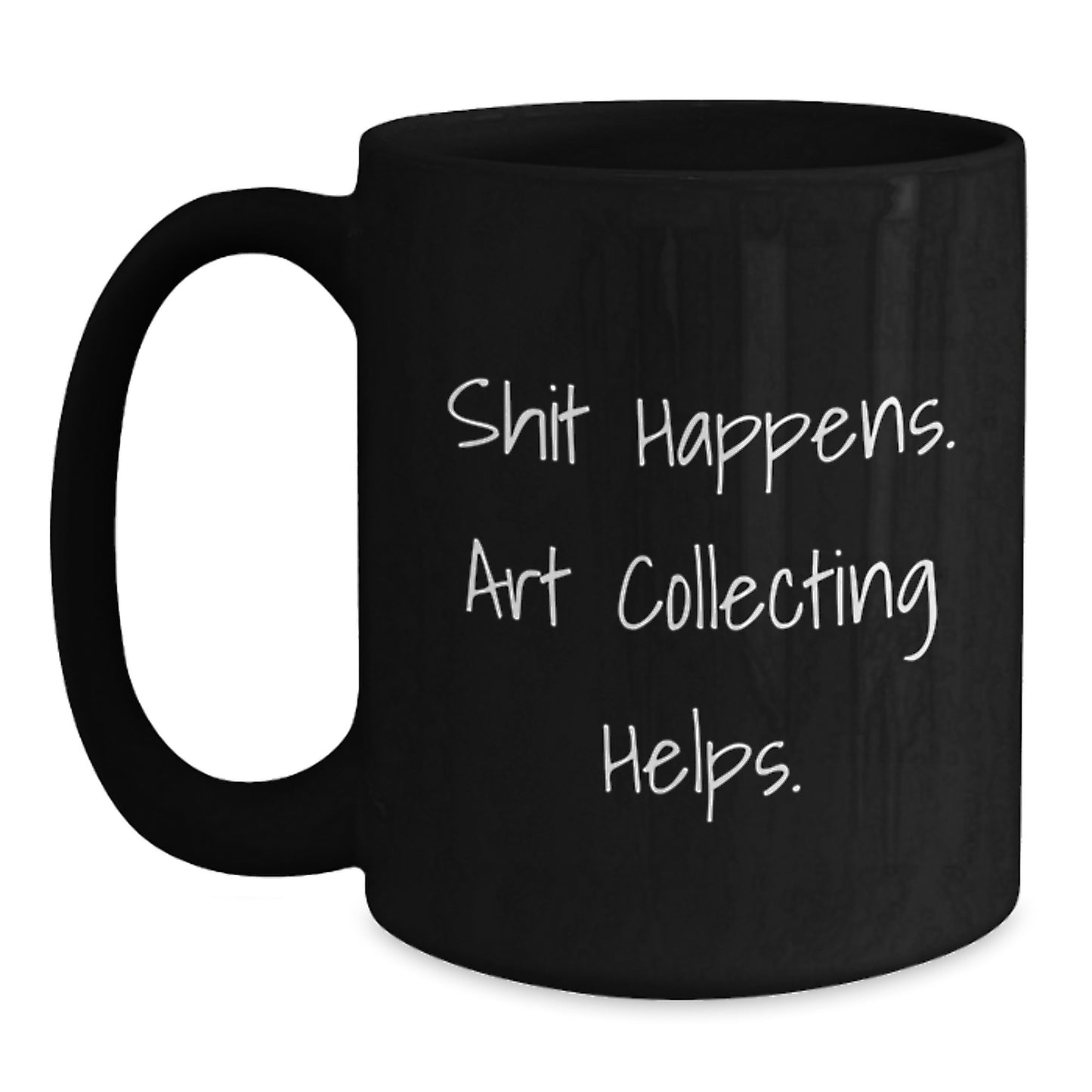 Funny Art Collecting Gifts from Men for Mom - Black Coffee Mug - Shit Happens. Art Collecting Helps. - Main