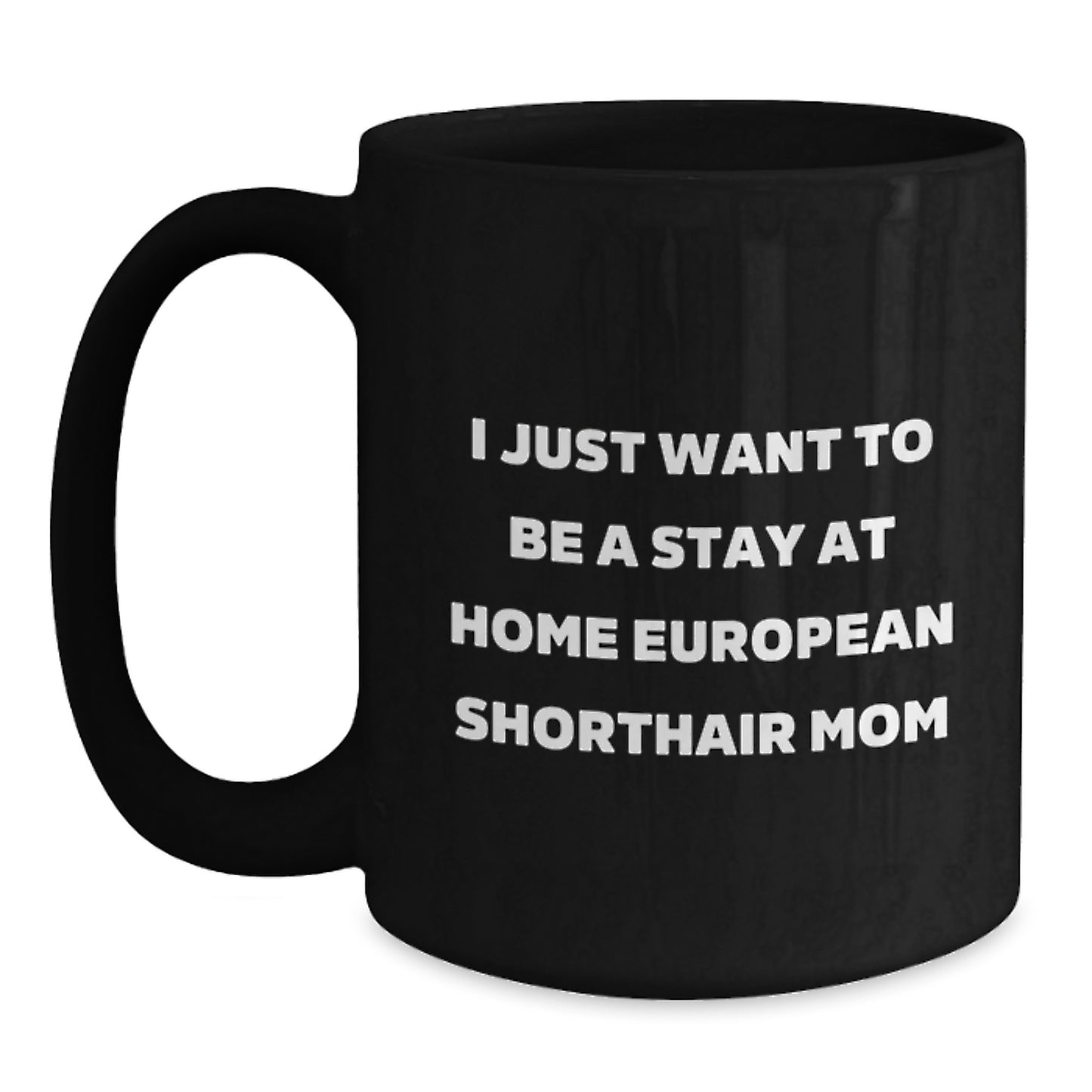 Funny European Shorthair Cat Mom Christmas Unique Gifts from Mom to Mom Black Coffee Mug, I Just Want To Be A Stay At Home European Shorthair Mom Quote, Unique Christmas Unique Gifts for Cat Lovers - Main