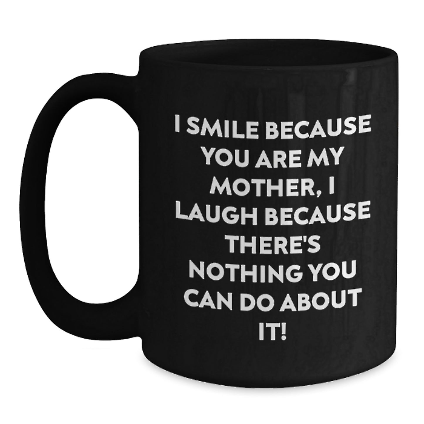Funny Mother Gifts from Men to Unique Black Coffee Mugs for Graduation - 'I Smile Because You Are My Mother, I Laugh Because There's Nothing You Can Do About It!' - Main