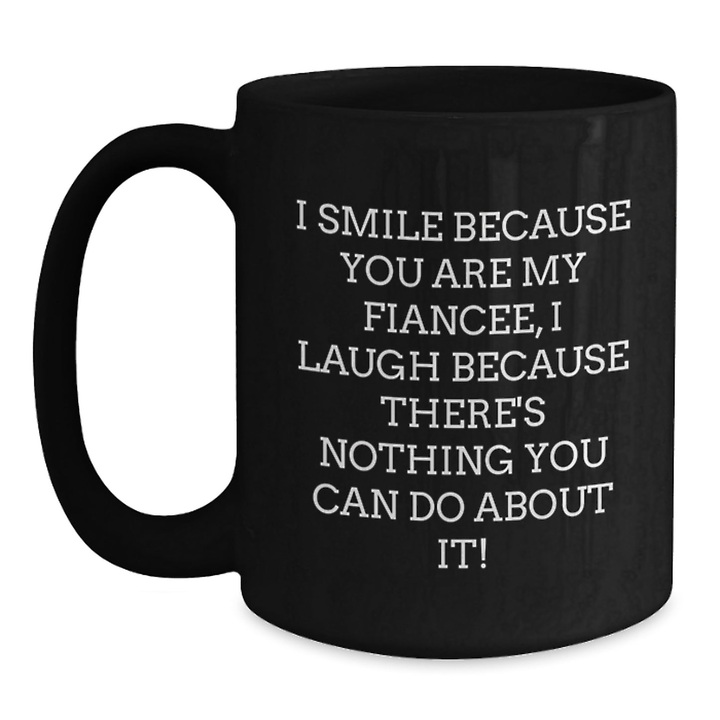 Funny Fiancee Christmas Unique Gifts from Men to Fiancee Black Coffee Mug - 'I Smile Because You Are My Fiancee, I Laugh Because There's Nothing You Can Do About It!' - Main
