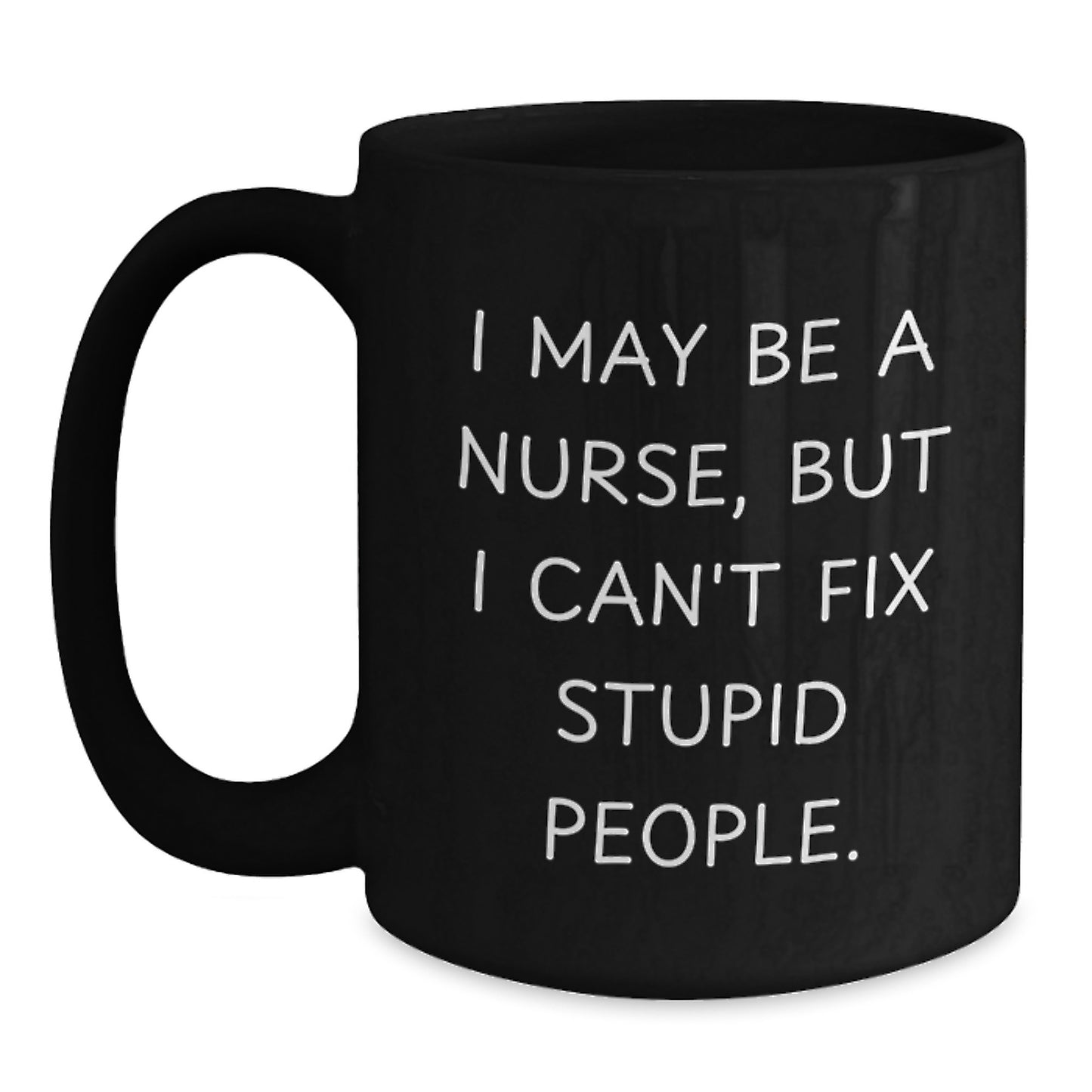 Funny Nurse Gifts from Friends - I May Be A Nurse, But I Can't Fix Stupid People. Black Coffee Mug, 11oz or 15oz, for Coworkers or Men, Unique Christmas Unique Gifts for Nurse - Main