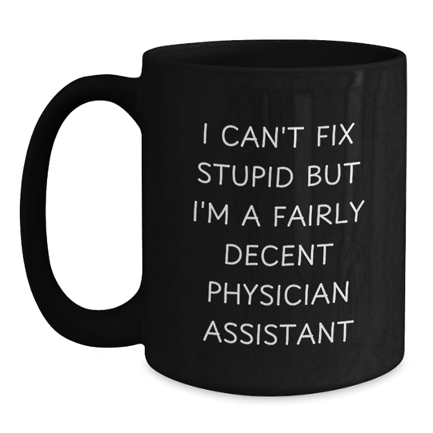 Funny Physician Assistant Black Coffee Mug Gifts for Men from Friends - 'I Can't Fix Stupid But I'm A Fairly Decent Physician Assistant' Christmas Unique - Main