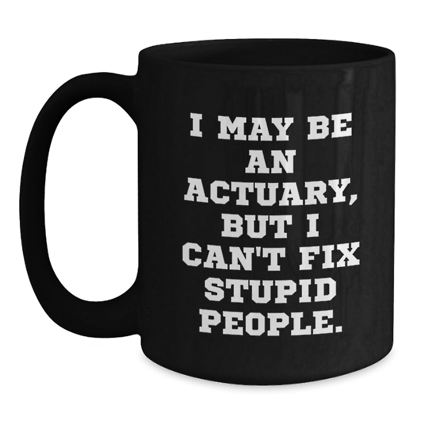 Funny Actuary Gifts for Him, Unique Father's Day Unique Gifts from Family to Actuary Men, Black Coffee Mug with 'I May Be An Actuary, But I Can't Fix Stupid People' Quote - Main