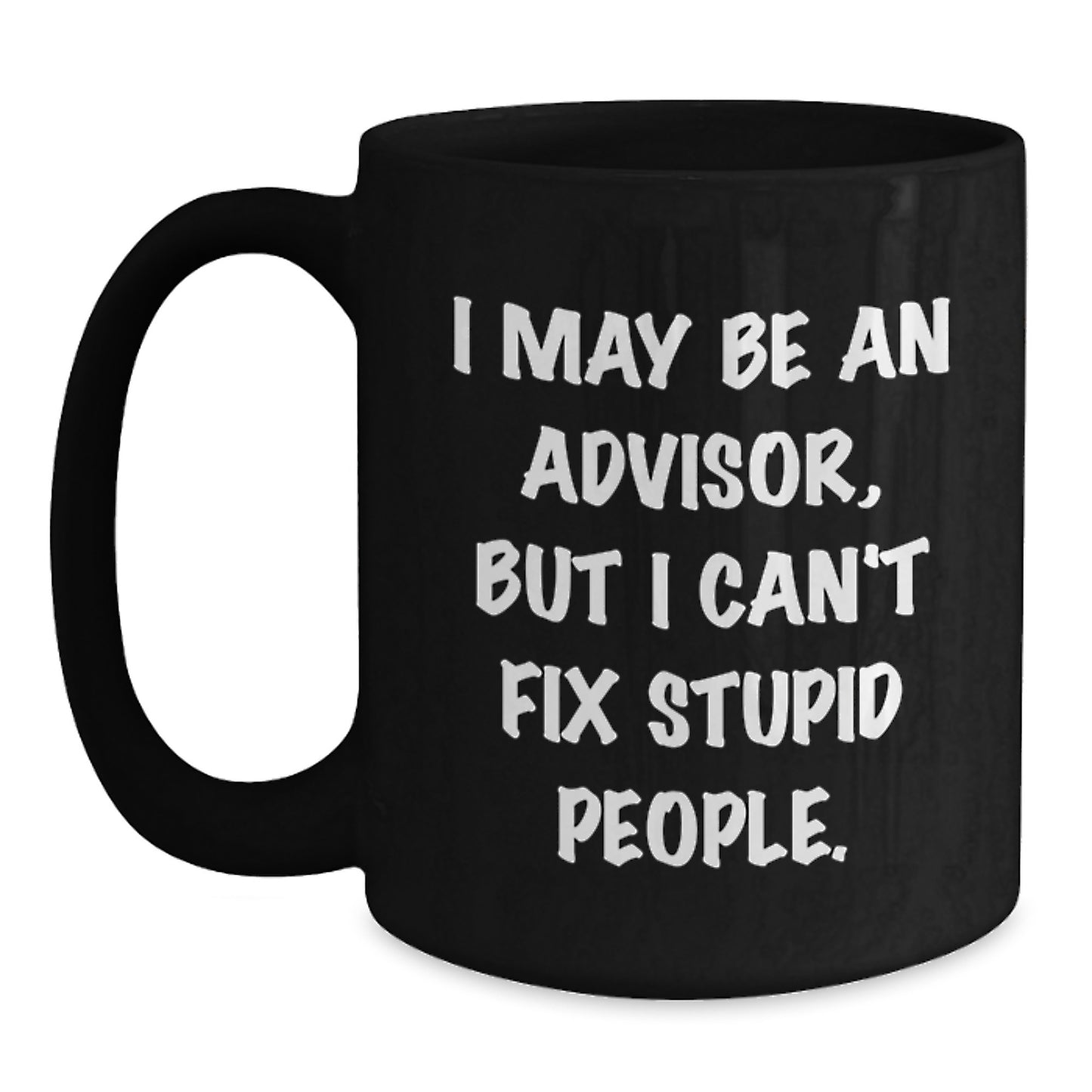 Funny Advisor Gifts for Him, Sarcastic Black Coffee Mug for Birthday, I May Be An Advisor, But I Can't Fix Stupid People Gifts from Men to Advisor Friends - Main