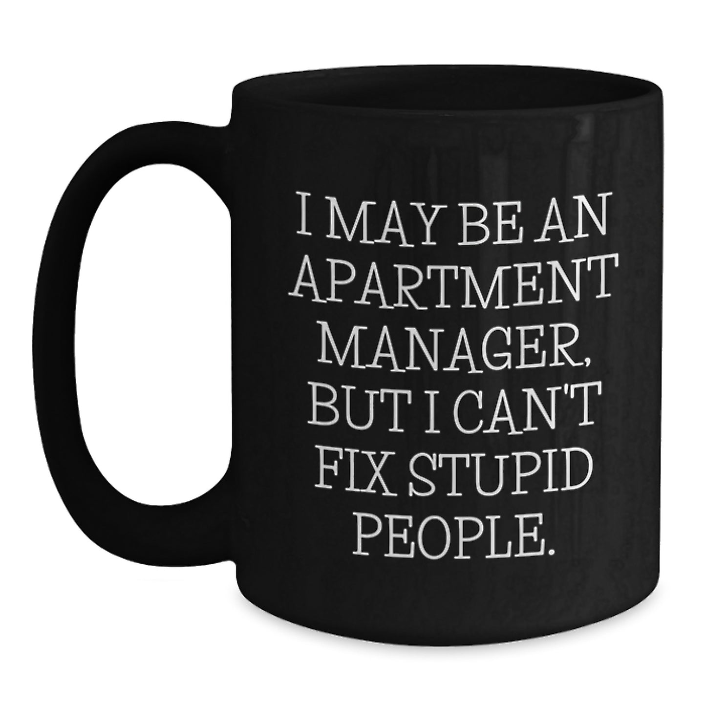 Funny Gifts from Men to Apartment Manager - I May Be An Apartment Manager, But I Can't Fix Stupid People. - Black Coffee Mug - Main