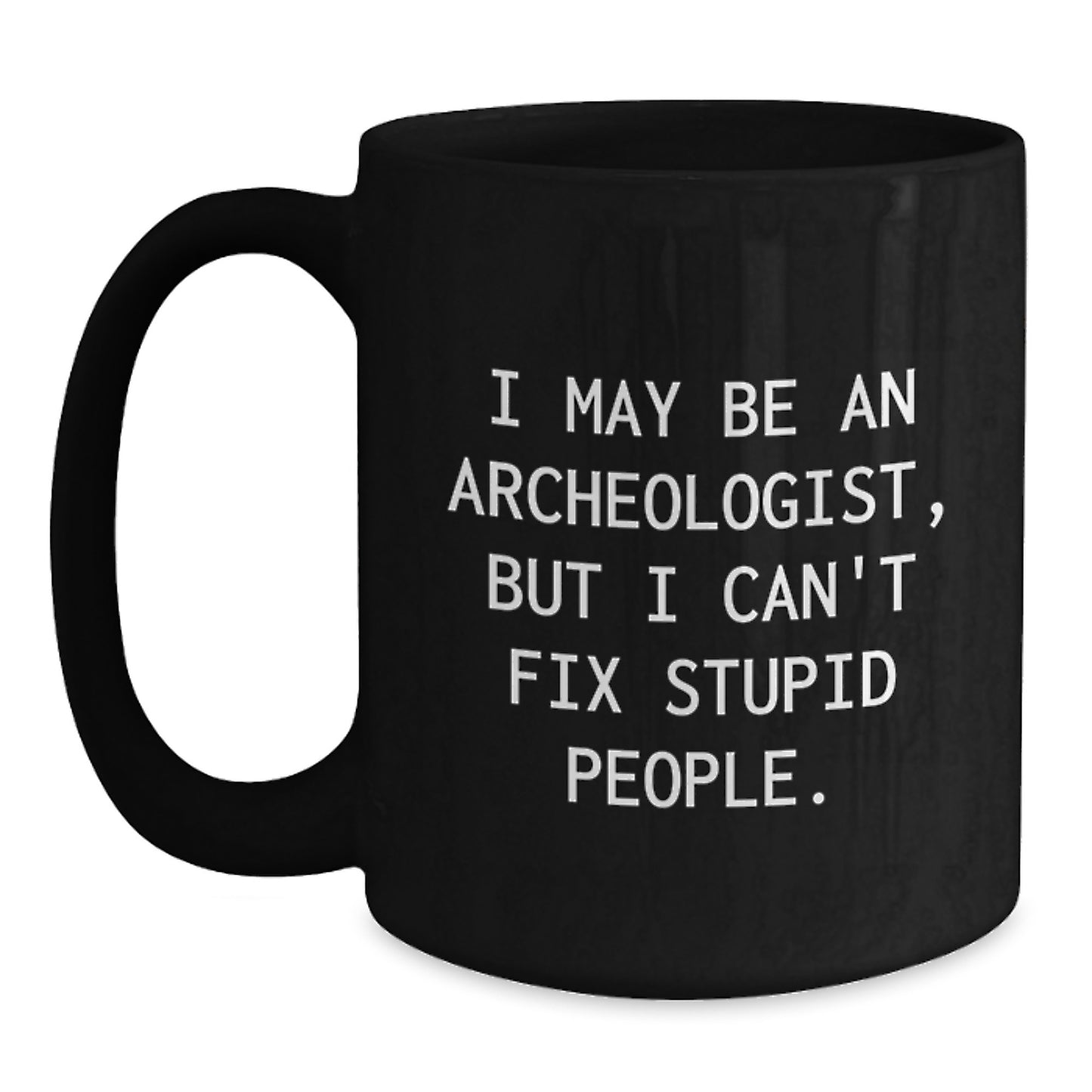 Funny Archeologist Gifts for Mom - 'I May Be An Archeologist, But I Can't Fix Stupid People.' Black Coffee Mug for Her - Main