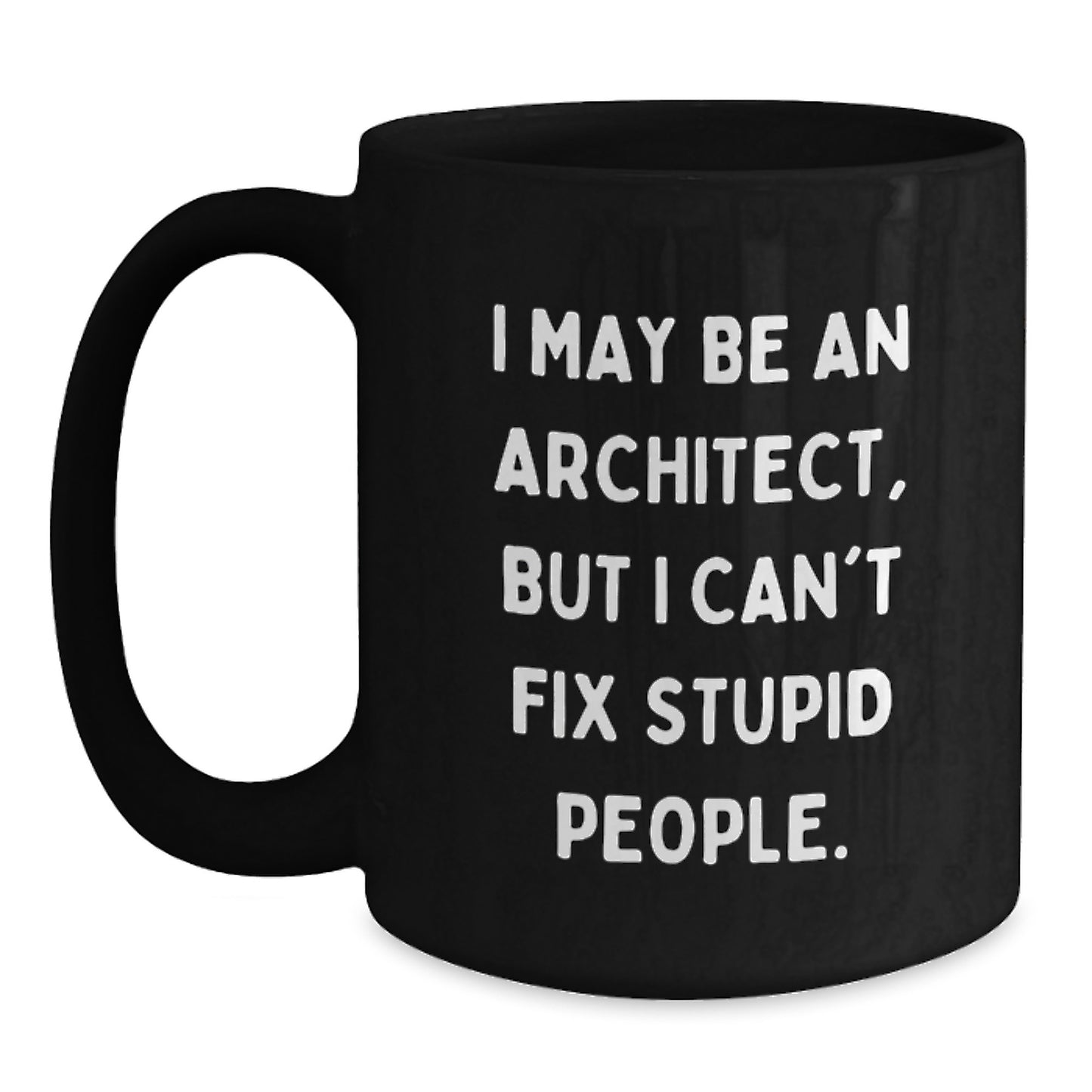 Funny Architect Gifts from Men to Women, Architect Black Coffee Mug, I May Be An Architect, But I Can't Fix Stupid People. Quote, Unique Mother's Day Unique Gifts for Architect Friends - Main