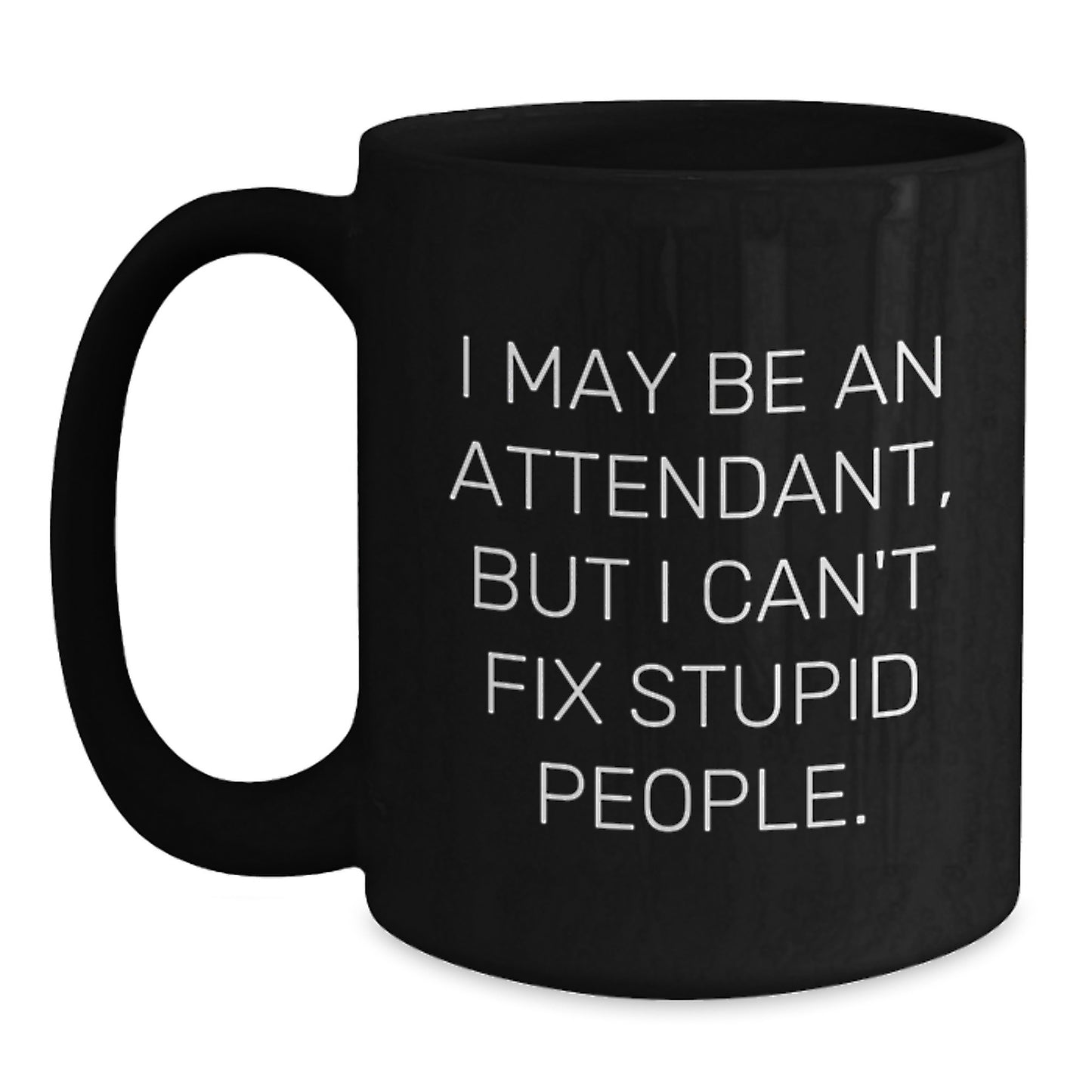 Funny Attendant Gifts from Men to Friends - I May Be An Attendant, But I Can't Fix Stupid People. Black Coffee Mugs for Christmas Unique Gifts - Main