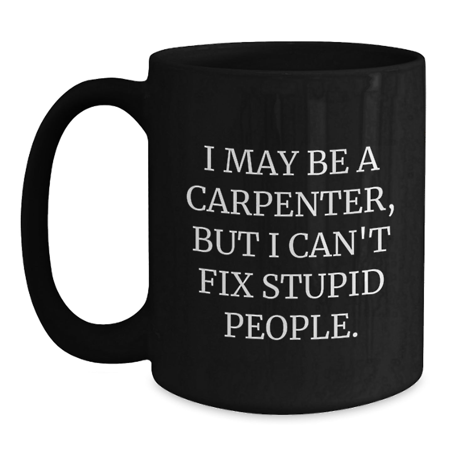 Funny Gifts for Carpenter, Birthday Unique Mugs, Black Coffee Mug, 'I May Be A Carpenter But I Can't Fix Stupid People' Quote, Gifts from Friends, Family, or Coworkers - Main