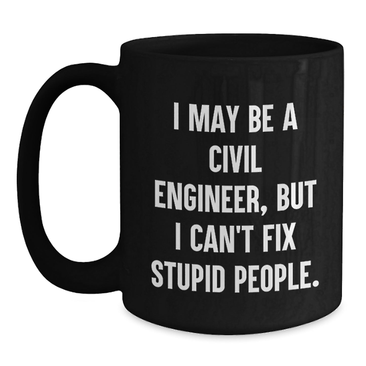 Funny Civil Engineer Gifts for Men - I May Be A Civil Engineer, But I Can't Fix Stupid People. Black Coffee Mug, Unique Gifts from Friends to Civil Engineer Coworkers - Main