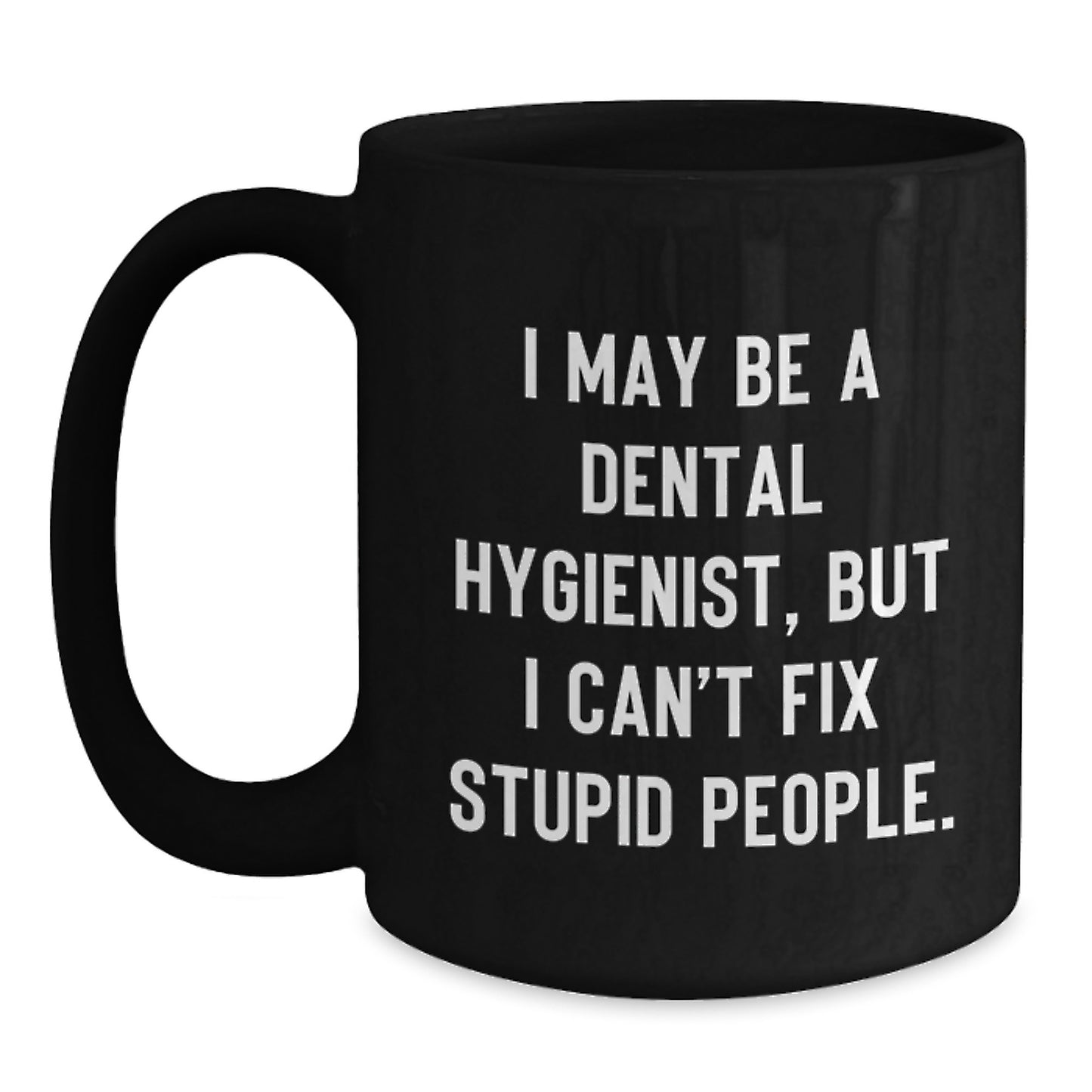Funny Dental Hygienist Gifts from Men to Women, Unique Black Coffee Mug for Mother's Day, 'I May Be A Dental Hygienist, But I Can't Fix Stupid People.' - Main