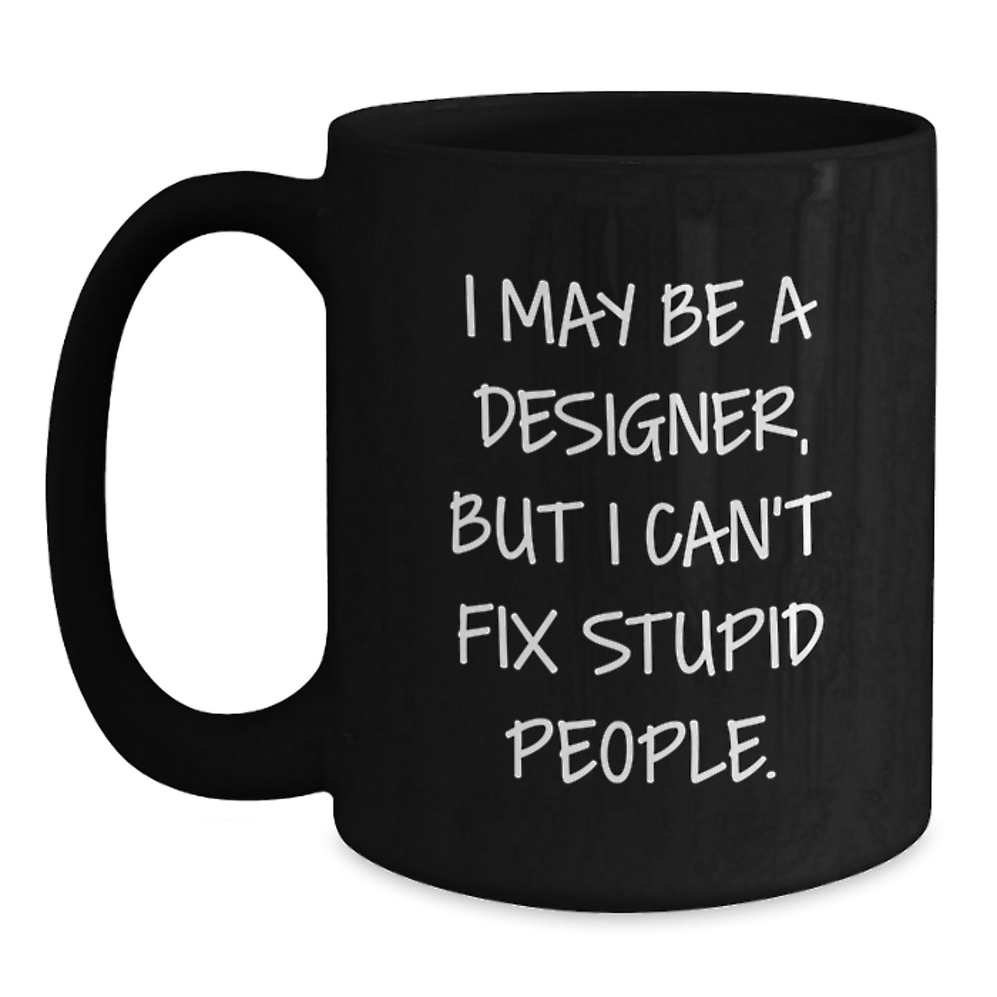 Funny Designer Gifts from Men to Women - I May Be A Designer, But I Can't Fix Stupid People. Black Coffee Mug for Christmas Unique Gifts for Him or Her - Main
