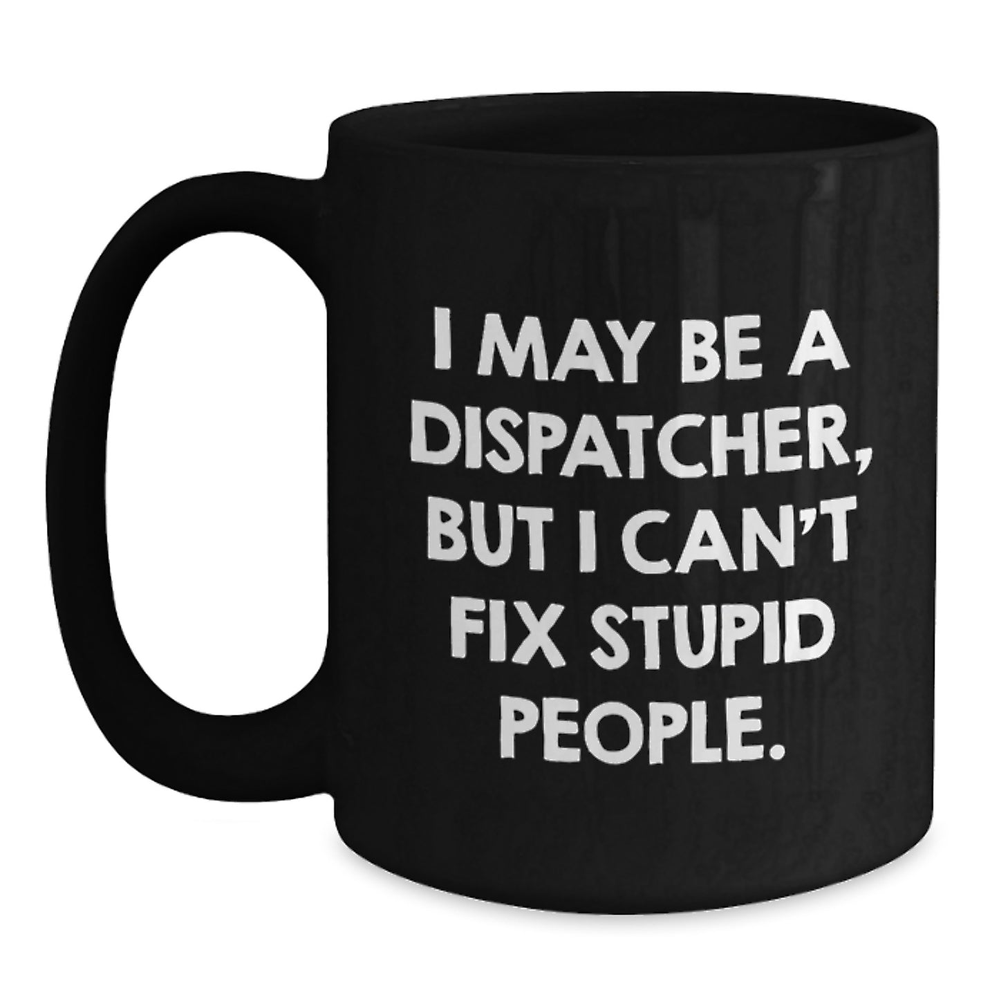 Funny Dispatcher Gifts from Family for Dispatcher Men, Black Coffee Mug - I May Be A Dispatcher, But I Can't Fix Stupid People Mug - Main
