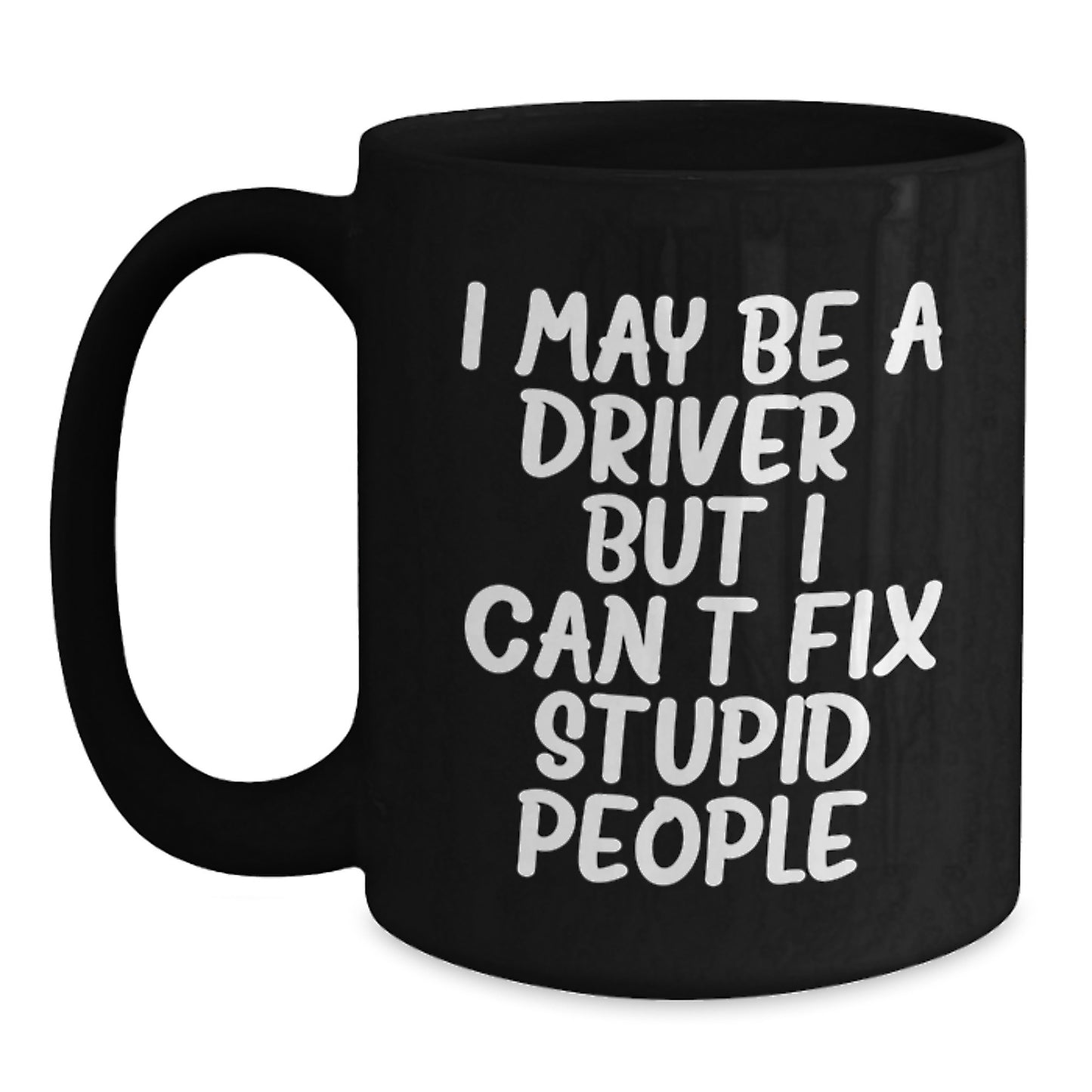 Funny Driver Gifts from Friends for Driver - 'I May Be A Driver, But I Can't Fix Stupid People.' Black Coffee Mug for Birthday - Main