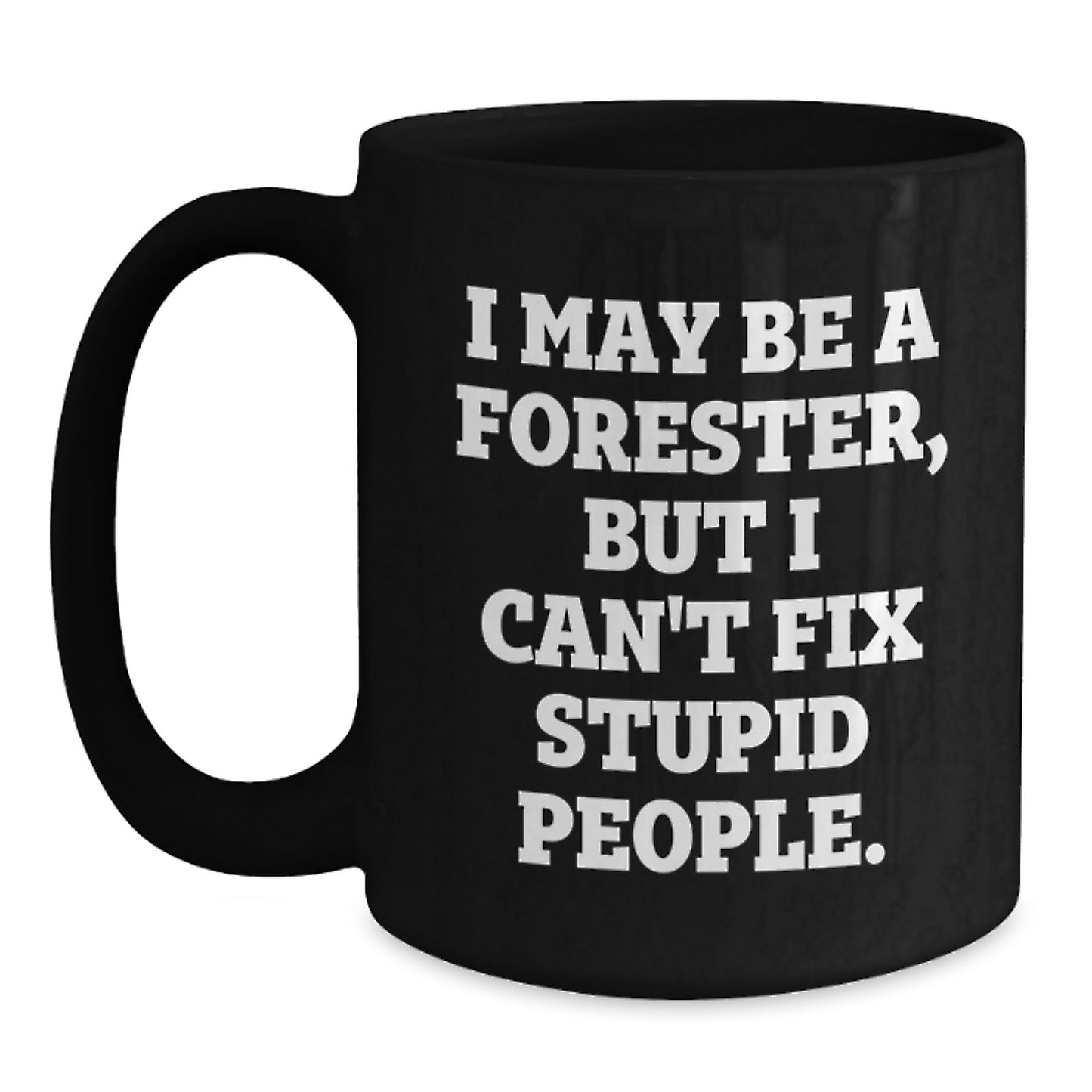 Funny Forester Gifts for Men - Valentine's Unique Black Coffee Mug - 'I May Be A Forester, But I Can't Fix Stupid People.' Quote - Main