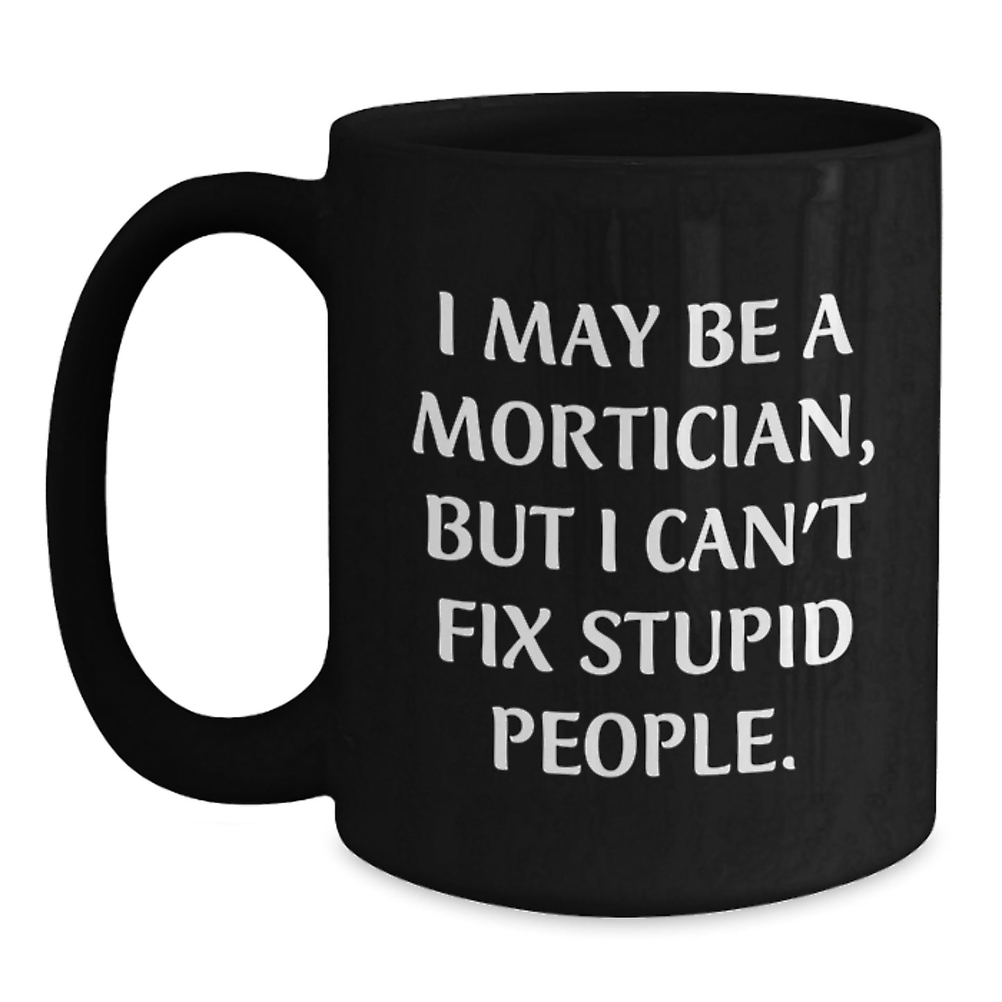 Funny Mortician Gifts from Men to Women on Mother's Day, I May Be A Mortician, But I Can't Fix Stupid People. Black Coffee Mug - Main