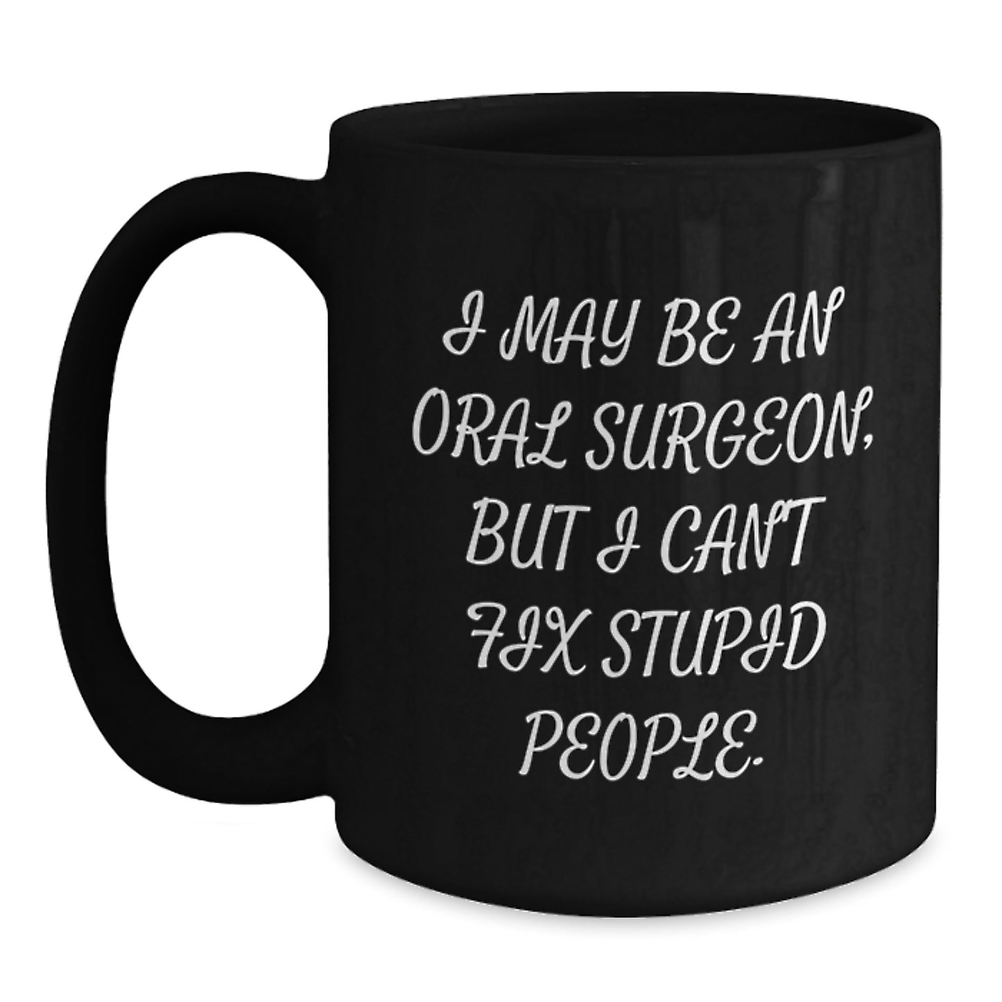 Oral Surgeon Humor Gifts for Him - I May Be An Oral Surgeon, But I Can't Fix Stupid People. Black Coffee Mug for Father's Day - Main