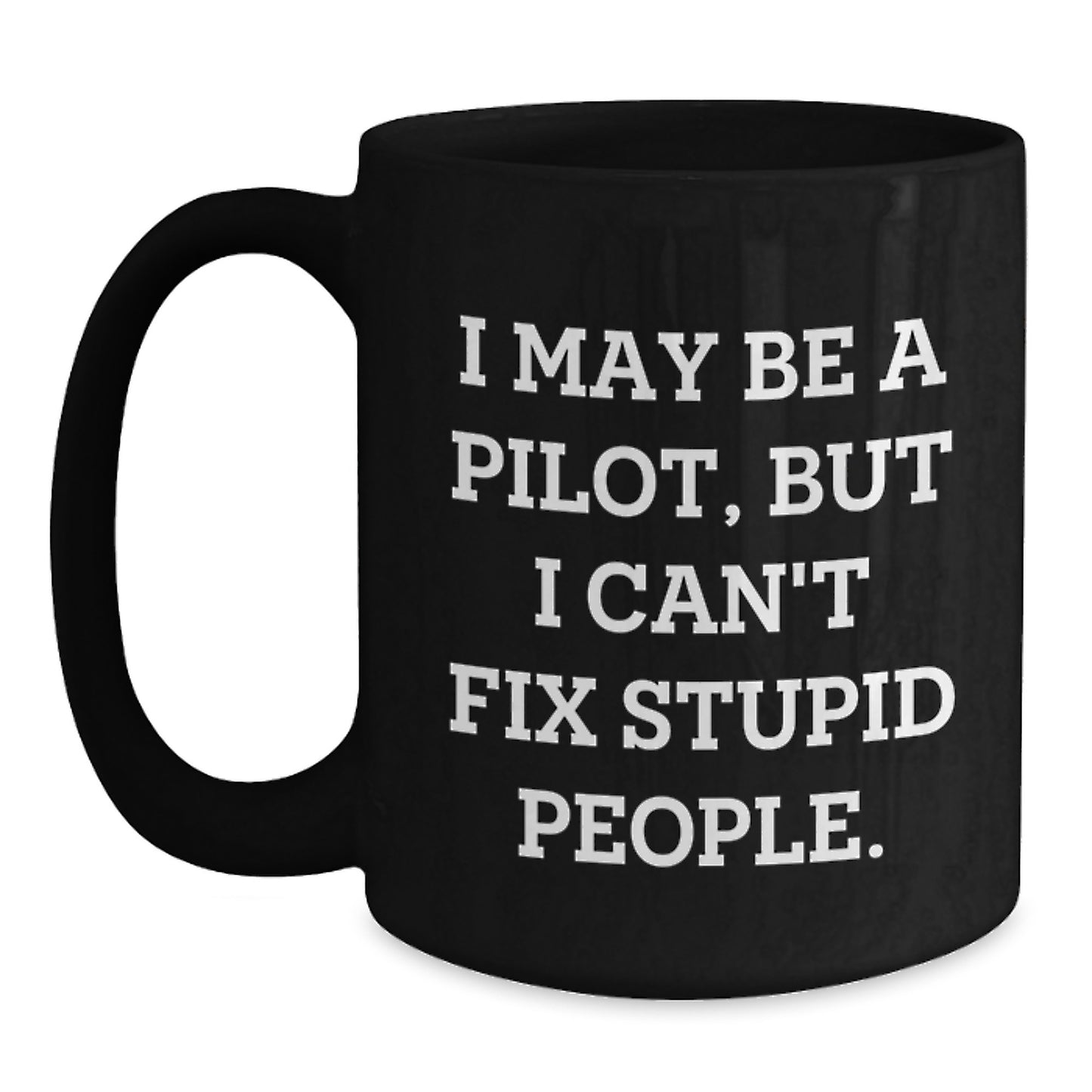 Funny Pilot Gifts for Him, Black Coffee Mug, I May Be A Pilot, But I Can't Fix Stupid People, Unique Mother's Day Unique Gifts from Men - Main