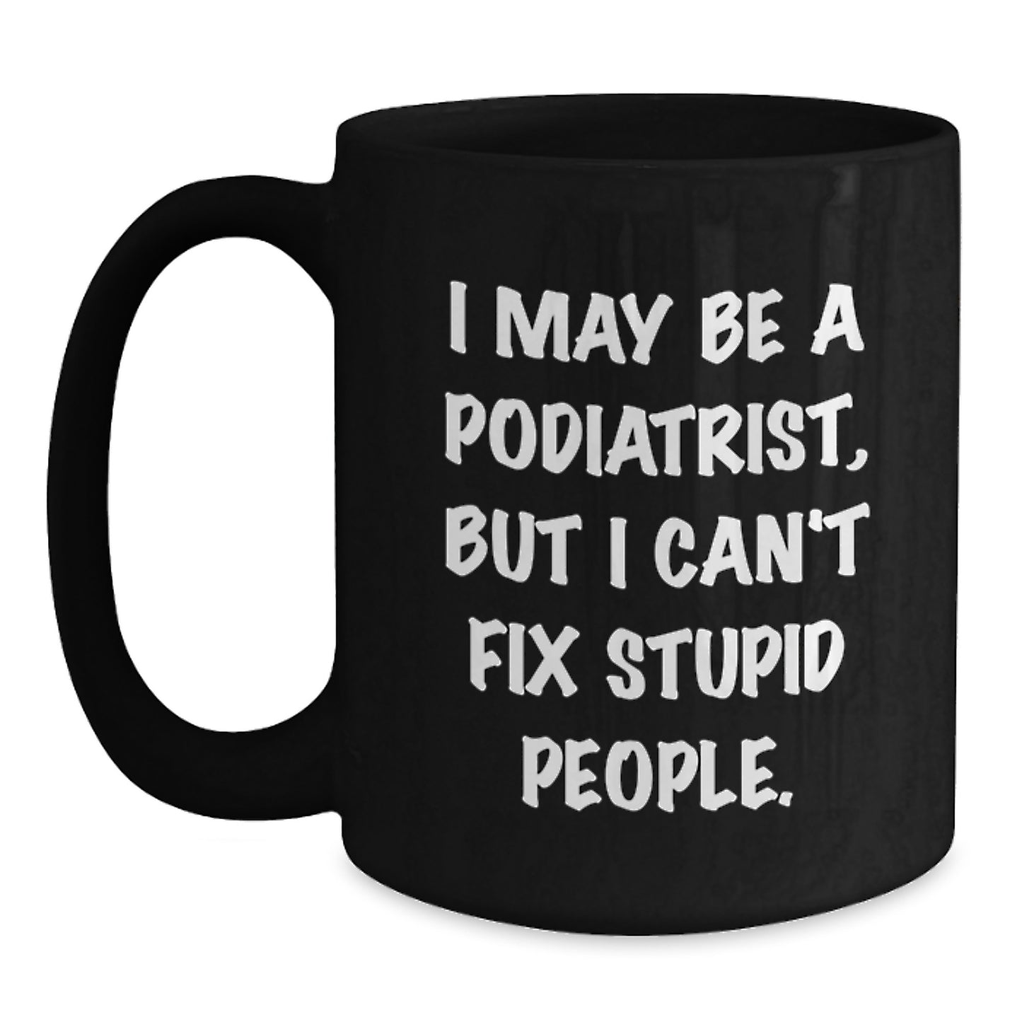Funny Podiatrist Gifts from Friends, Valentine's Unique Black Coffee Mug, I May Be A Podiatrist, But I Can't Fix Stupid People, Podiatrist Humor - Main