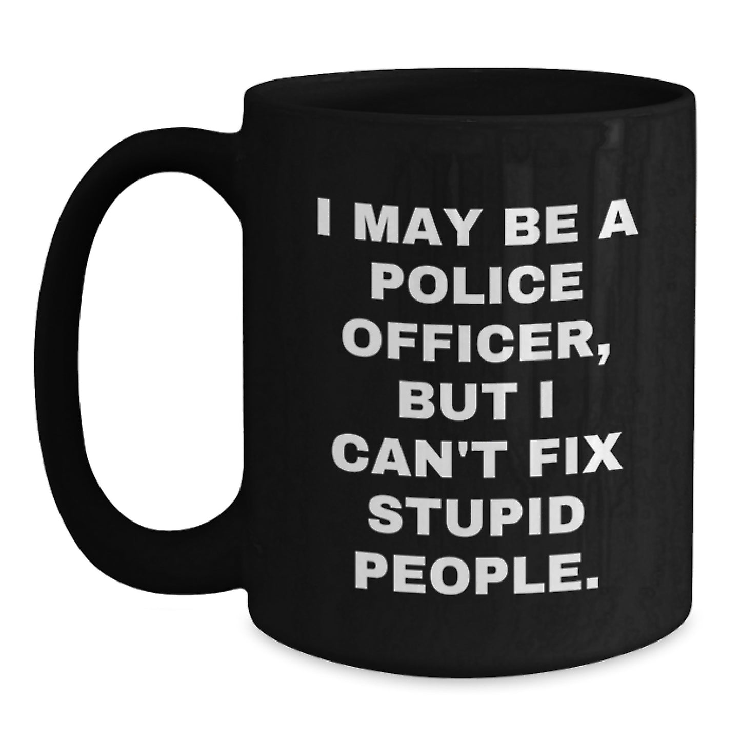 Funny Police Officer Gift Ideas for Mom - Black Coffee Mug - I May Be A Police Officer, But I Can't Fix Stupid People. - Main