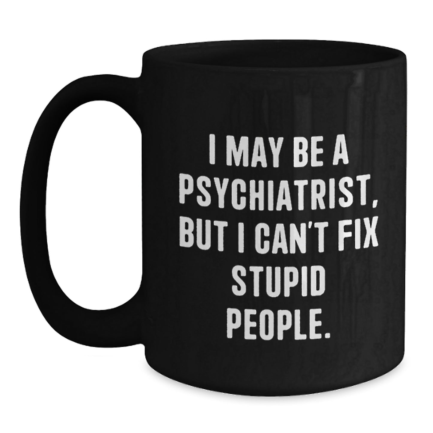 Funny Psychiatrist Gifts for Mom Psychiatrist Black Coffee Mug 'I May Be A Psychiatrist, But I Can't Fix Stupid People.' Gifts from Friends - Main