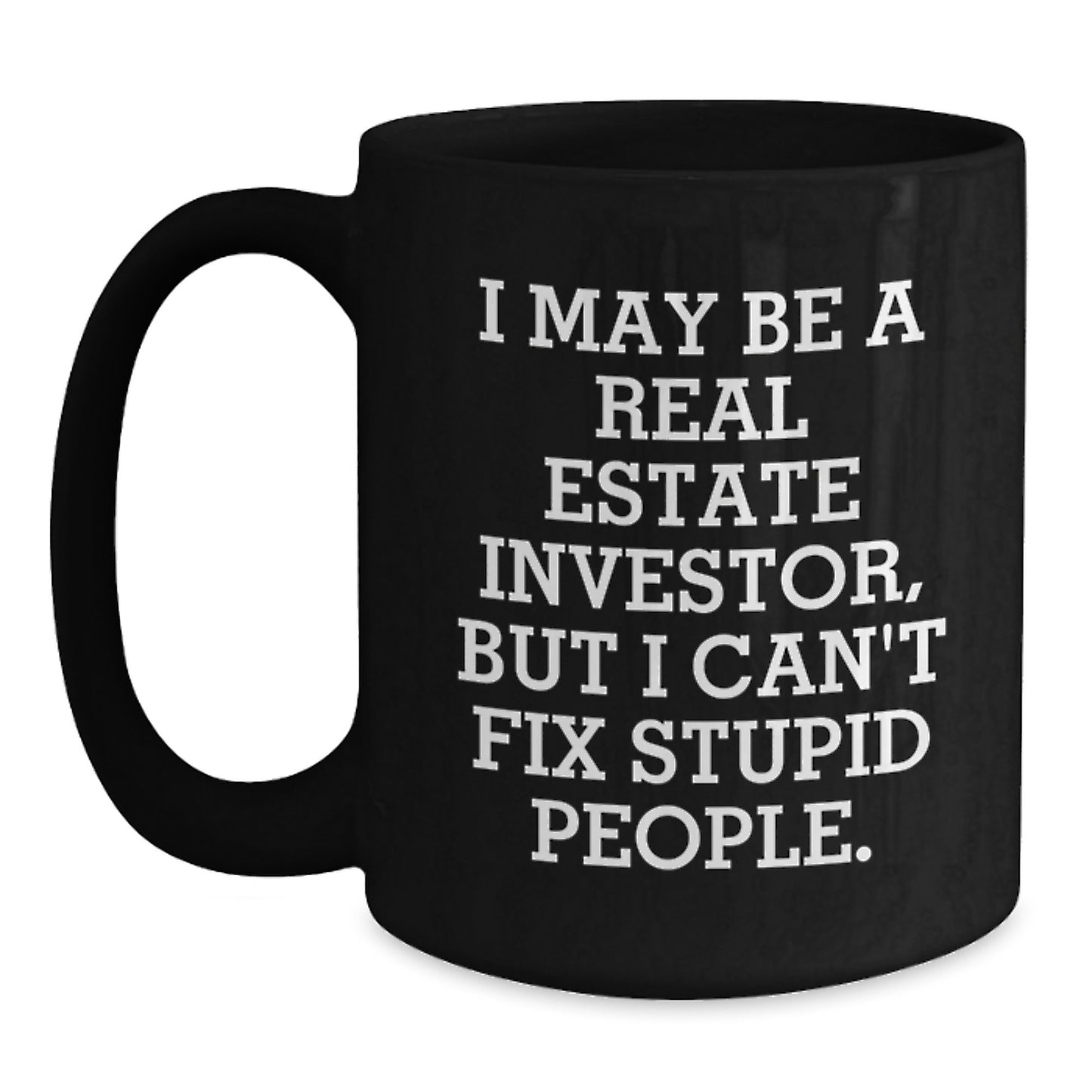 Funny Real Estate Investor Gifts for Mom - I May Be A Real Estate Investor, But I Can't Fix Stupid People. - Black Coffee Mug Gifts from Mom to Real Estate Investor - Main
