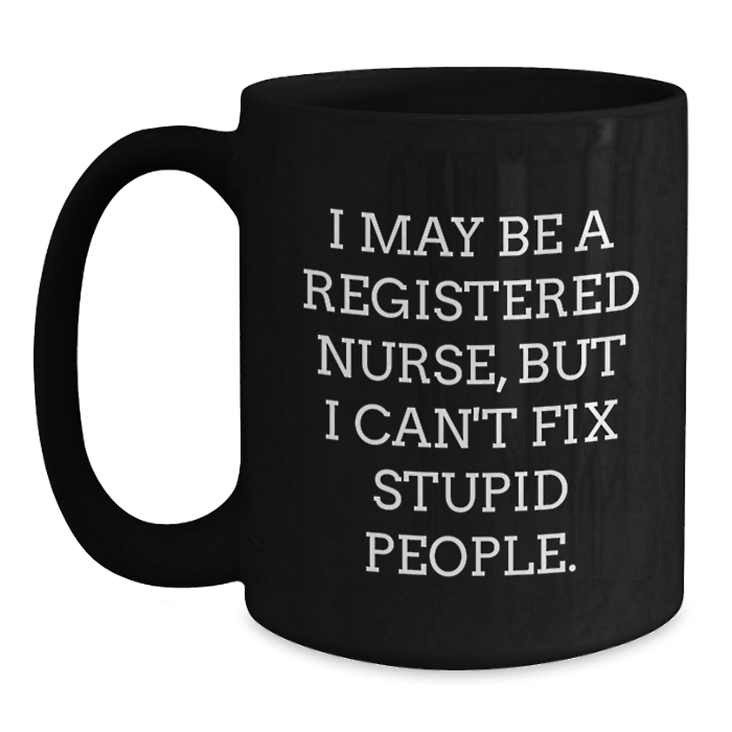 Funny Registered Nurse Gifts from Friends - Birthday Unique Coffee Mug - I May Be A Registered Nurse, But I Can't Fix Stupid People. - Main