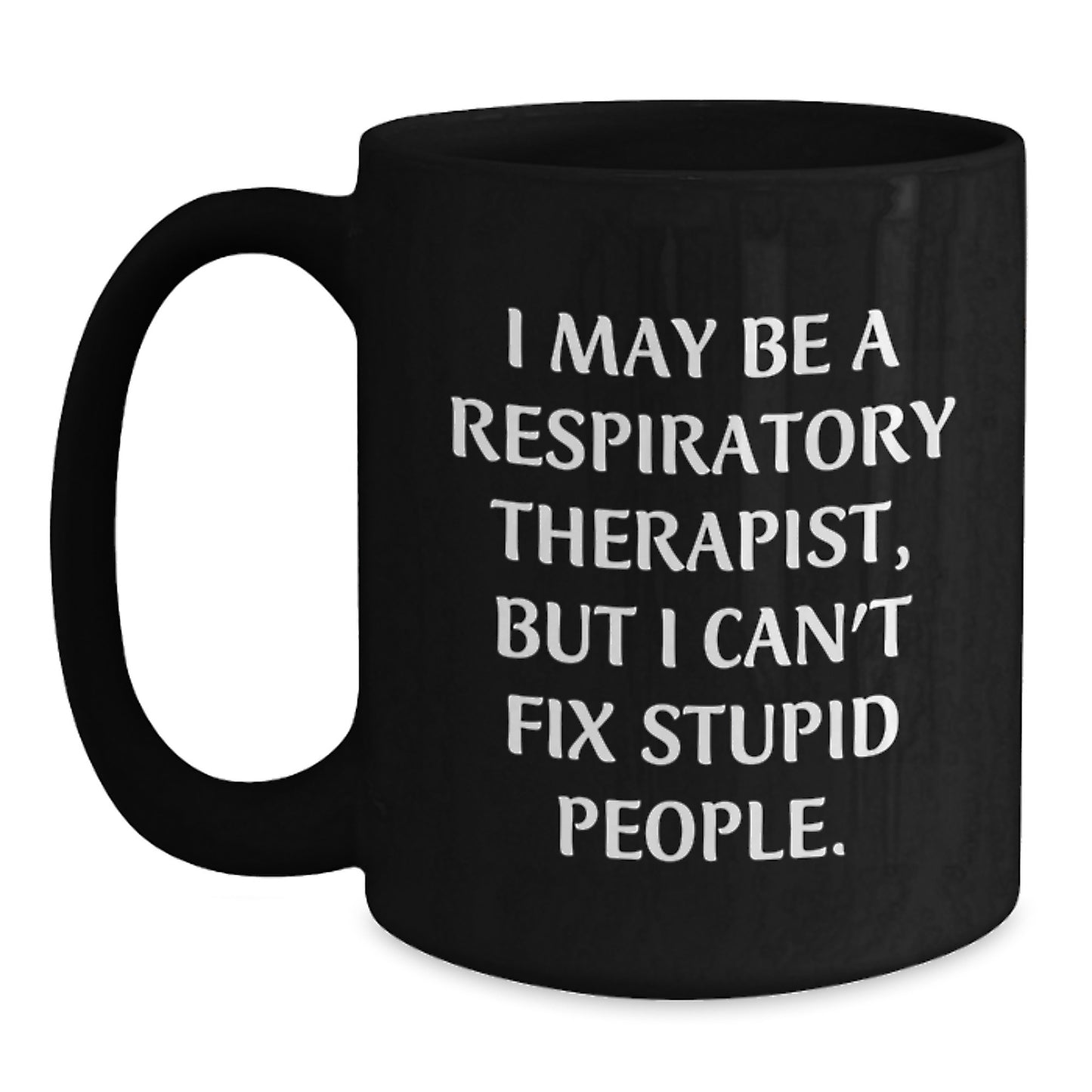 Funny Respiratory Therapist Gifts for Men, Unique Black Coffee Mug for Mom - 'I May Be A Respiratory Therapist, But I Can't Fix Stupid People.' - Main