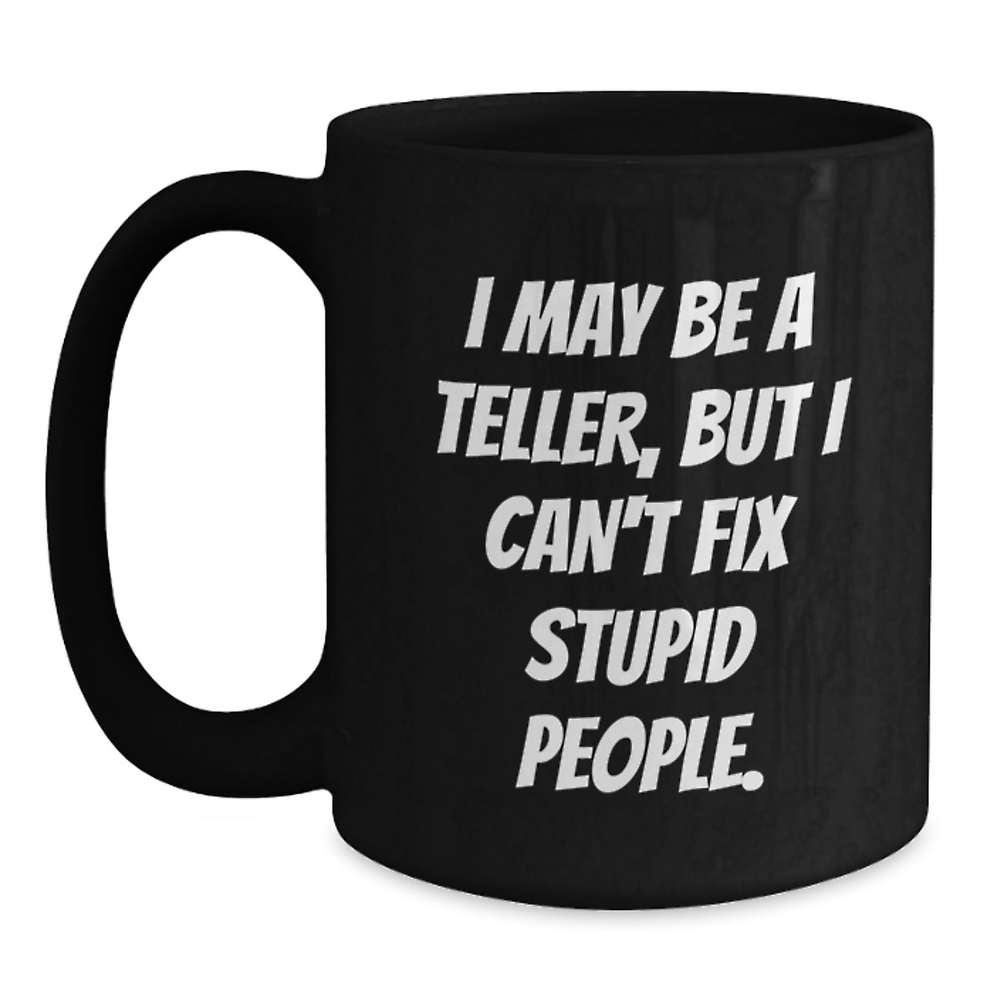 Funny Teller Gifts from Men to Women on Valentine's - Black Coffee Mug with 'I May Be A Teller, But I Can't Fix Stupid People.' Quote - Main