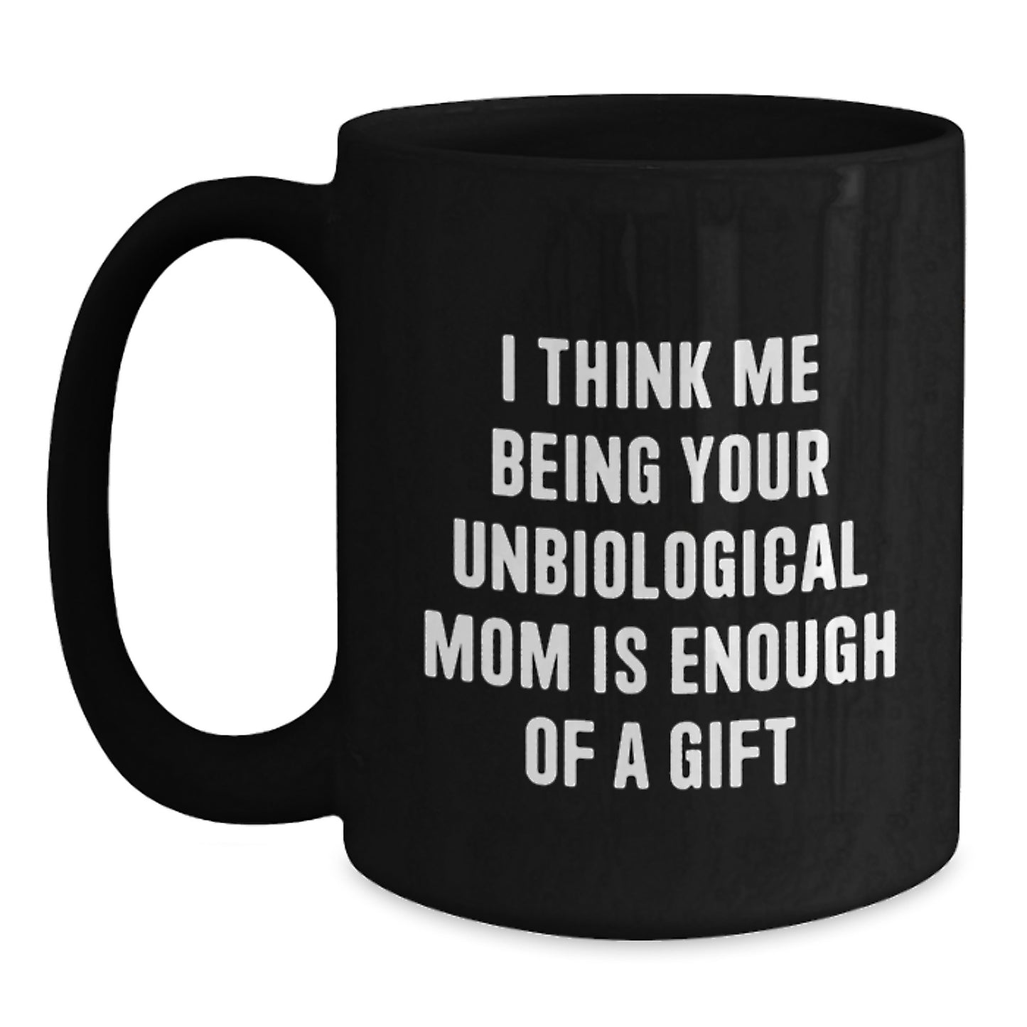 Funny Unbiological Mom Gifts from Men to Unbiological Mom, Christmas Unique Gifts, Black Coffee Mug, I Think Me Being Your Unbiological Mom Is Enough Of A Gift - Main