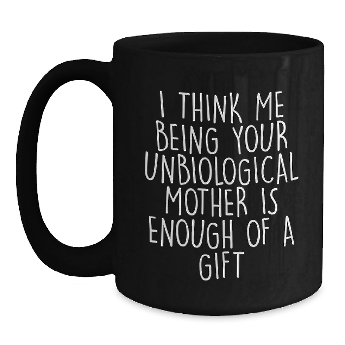 Funny Unbiological Mother Gift, Unique Black Coffee Mug for Unbiological Mom, I Think Me Being Your Unbiological Mother Is Enough Of A Gift, Gifts from Men to Mom on Mother's Day - Main