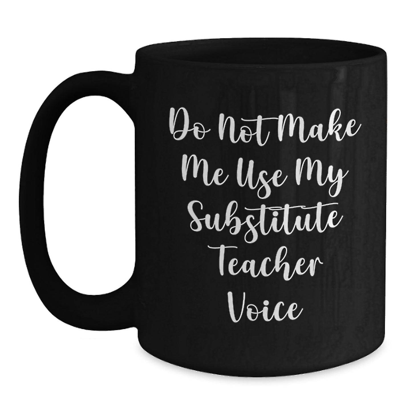 Funny Gifts for Substitute Teachers, Do Not Make Me Use My - Black Coffee Mug - Main