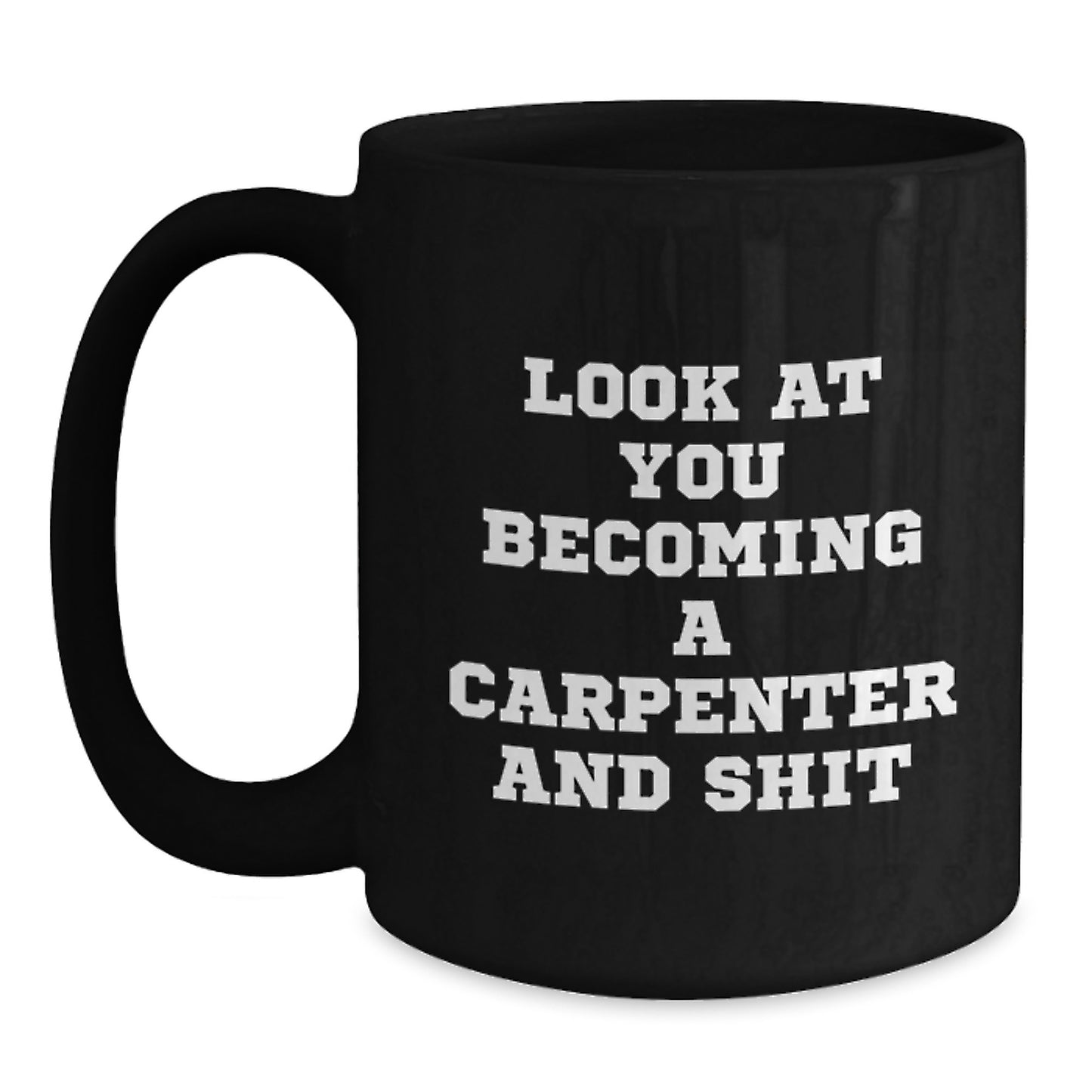 Funny Carpenter Gifts from Friends for Graduation Unique Black Coffee Mug - 'Look At You Becoming A Carpenter And Shit' - Main