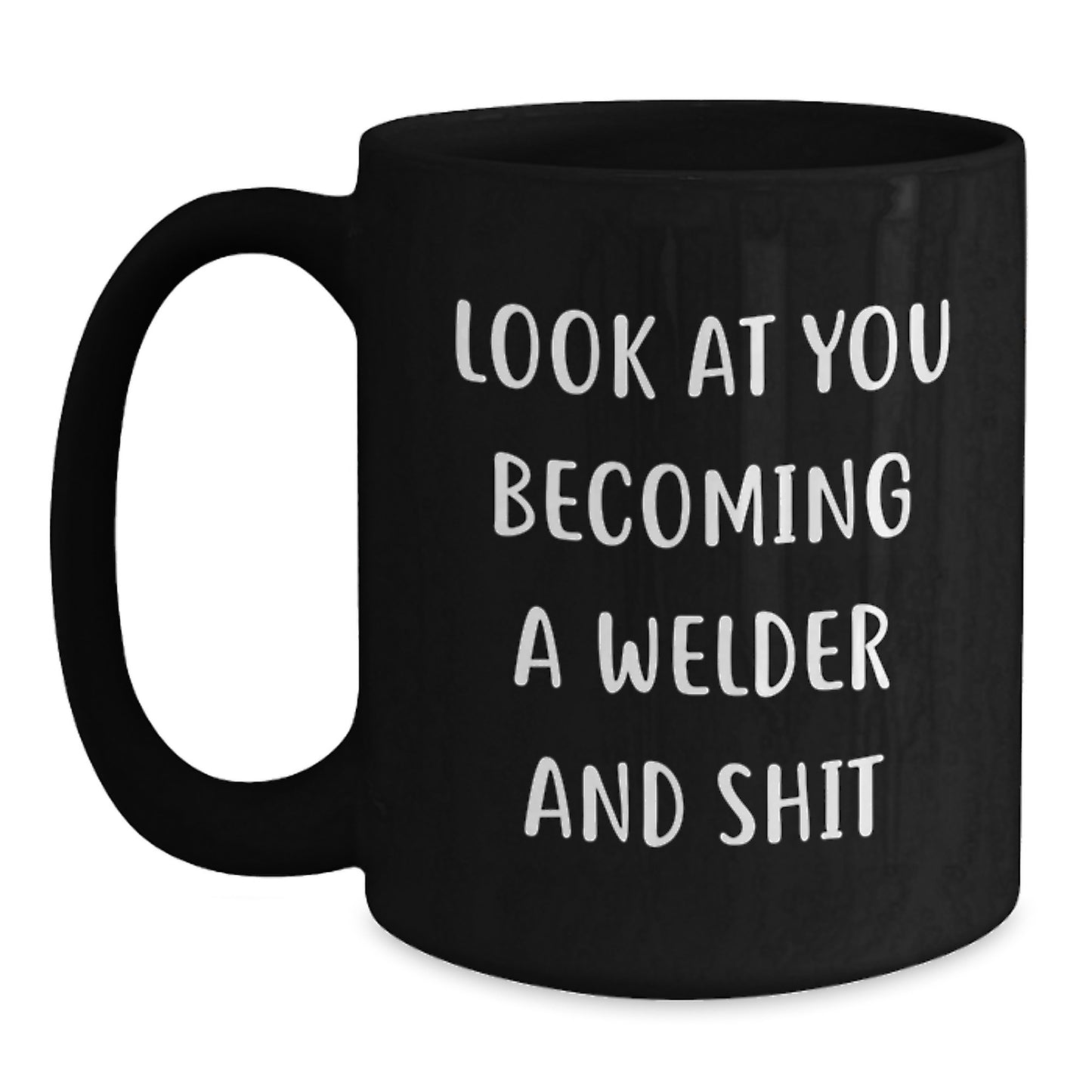 Funny Welder Gifts, Black Coffee Mug, 'Look At You Becoming A Welder And Shit' - Gifts from Friends for Christmas Unique Gifts - Main