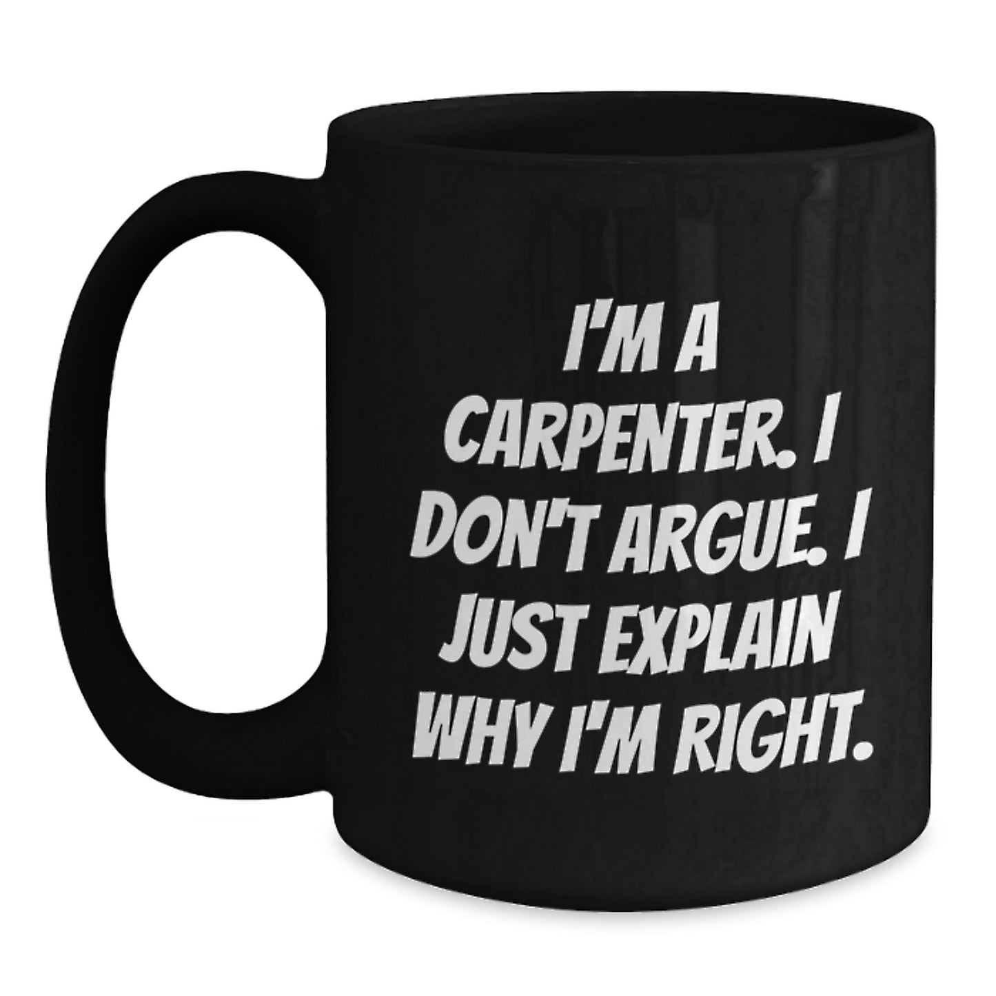 Funny Carpenter Christmas Black Coffee Mugs Gifts from Men to Friends - I'm A Carpenter. I Don't Argue. I Just Explain Why I'm Right. Holiday Unique Gifts - Main