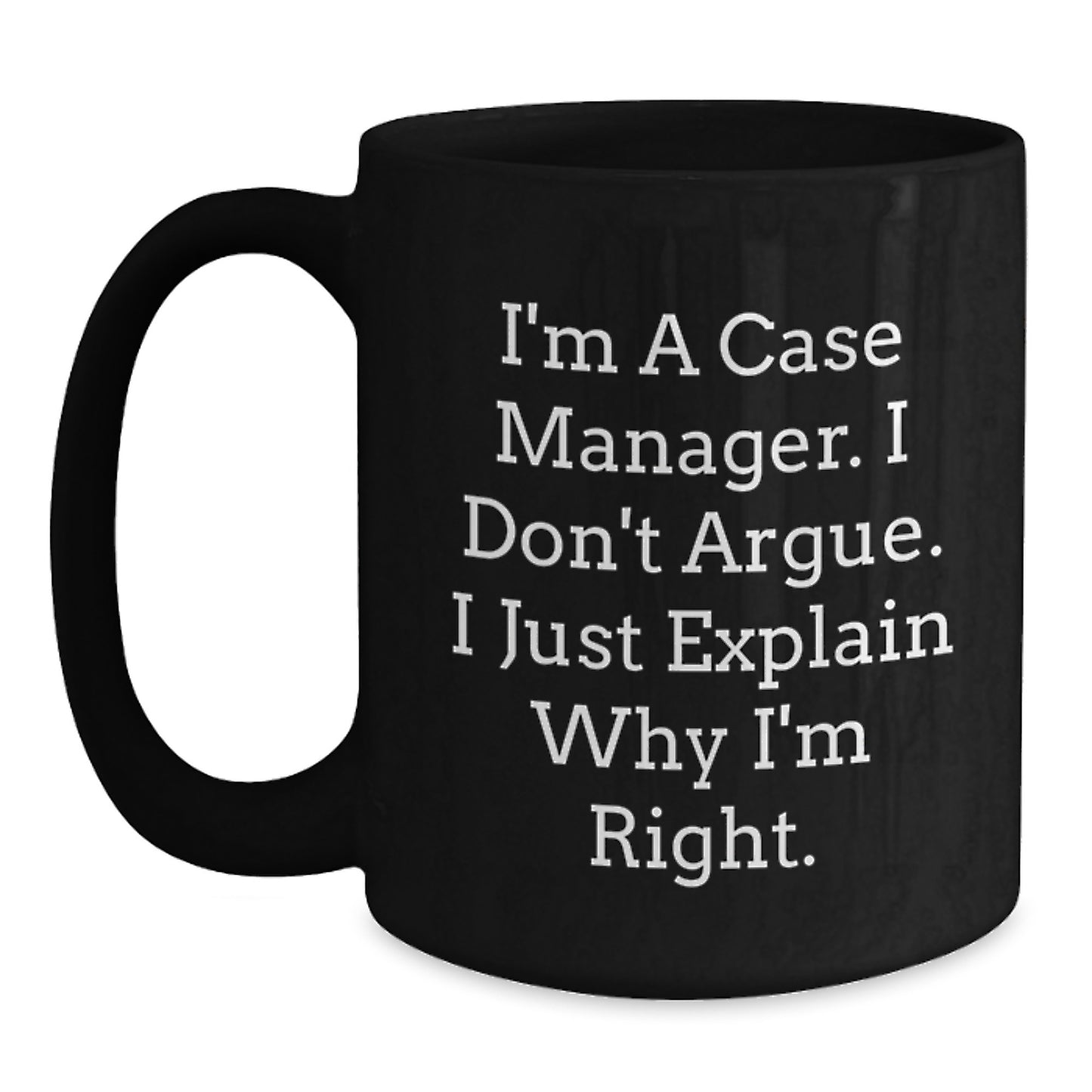 Funny Case Manager Gifts from Men to Friends for Valentine's - Black Coffee Mug - I'm A Case Manager. I Don't Argue. I Just Explain Why I'm Right - Main