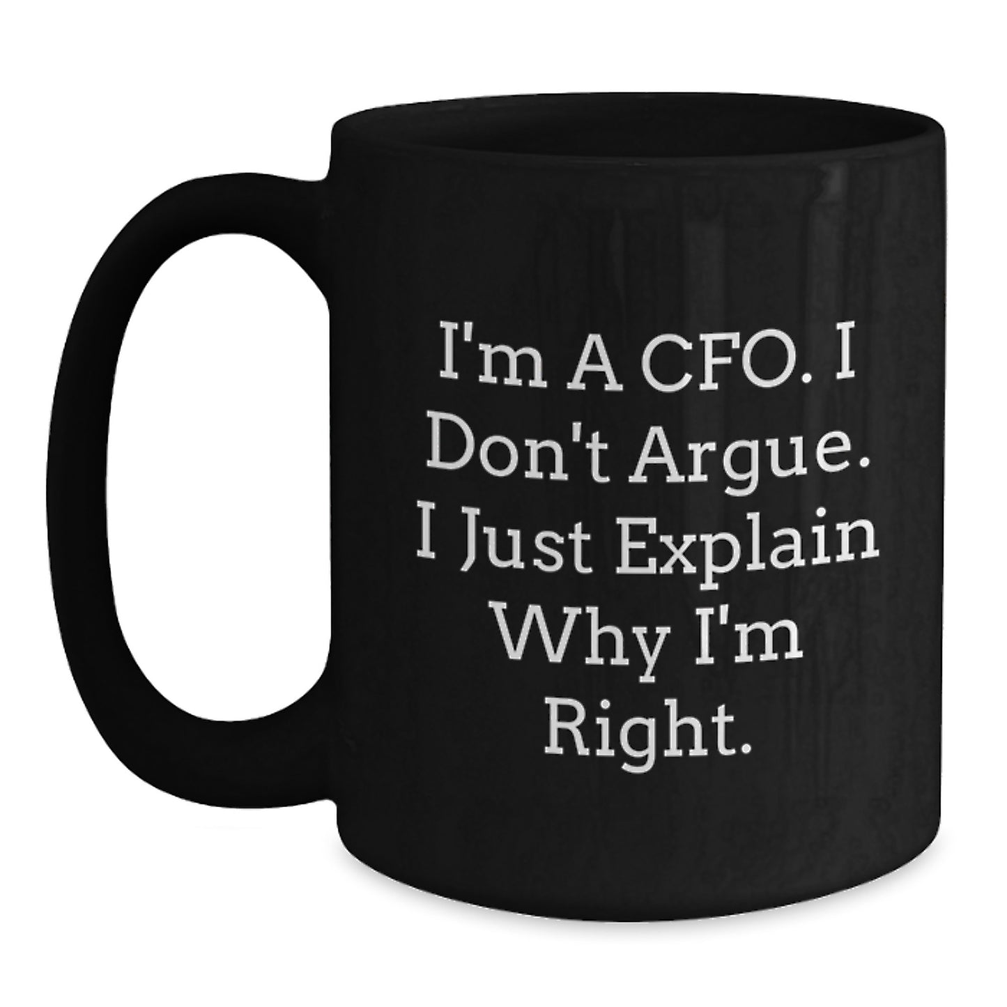 CFO Gifts from Friends, Funny Quote Black Coffee Mug for Graduation, I'm A Cfo. I Don't Argue. I Just Explain Why I'm Right. - 11oz or 15oz Ceramic Mugs for Men, Women, Coworkers, Family - Main