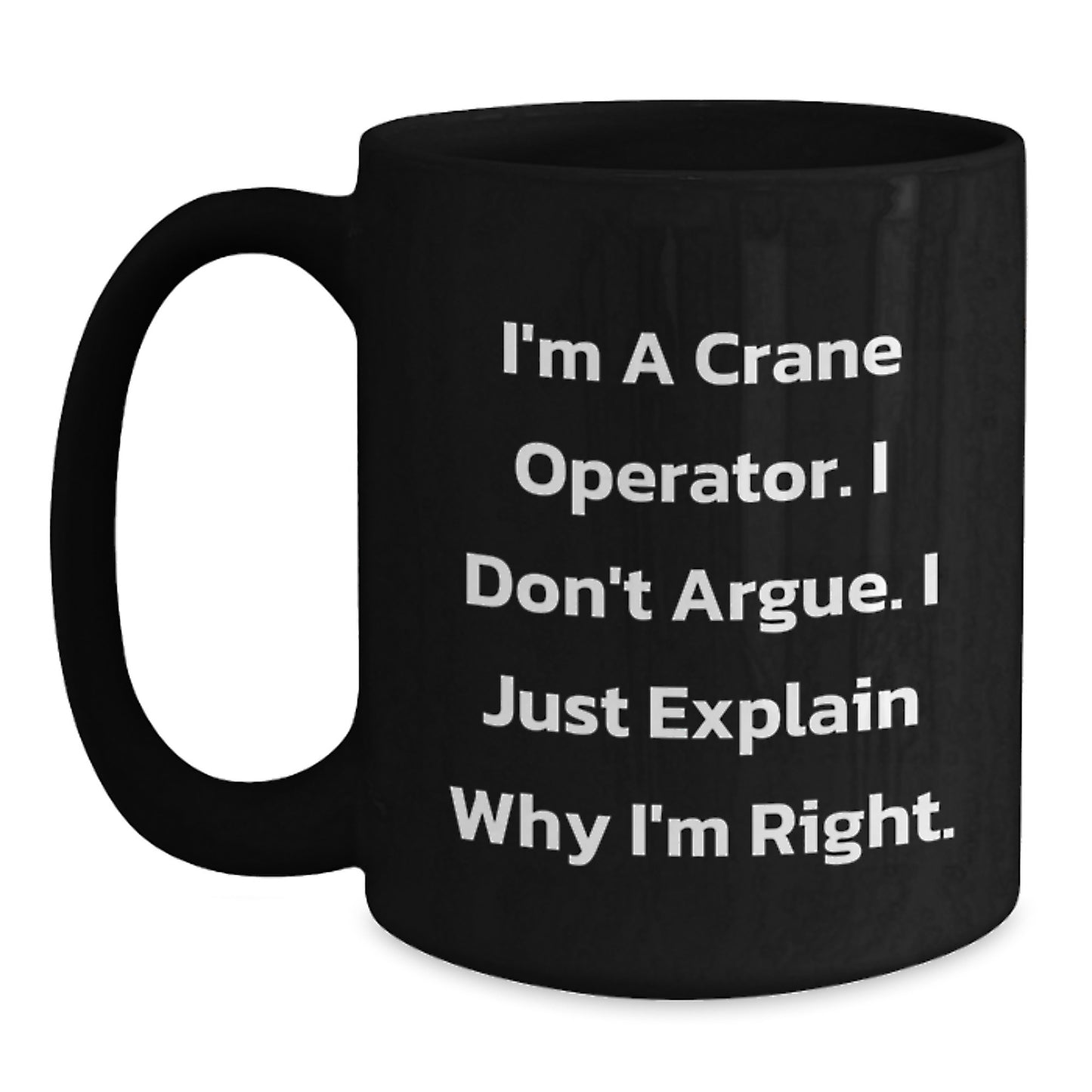 Crane Operator Humor Funny Graduation Unique Gift Ideas for Friends Coworkers Family, Men Women Black Coffee Mug, 'I'm A Crane Operator. I Don't Argue. I Just Explain Why I'm Right.' - Main