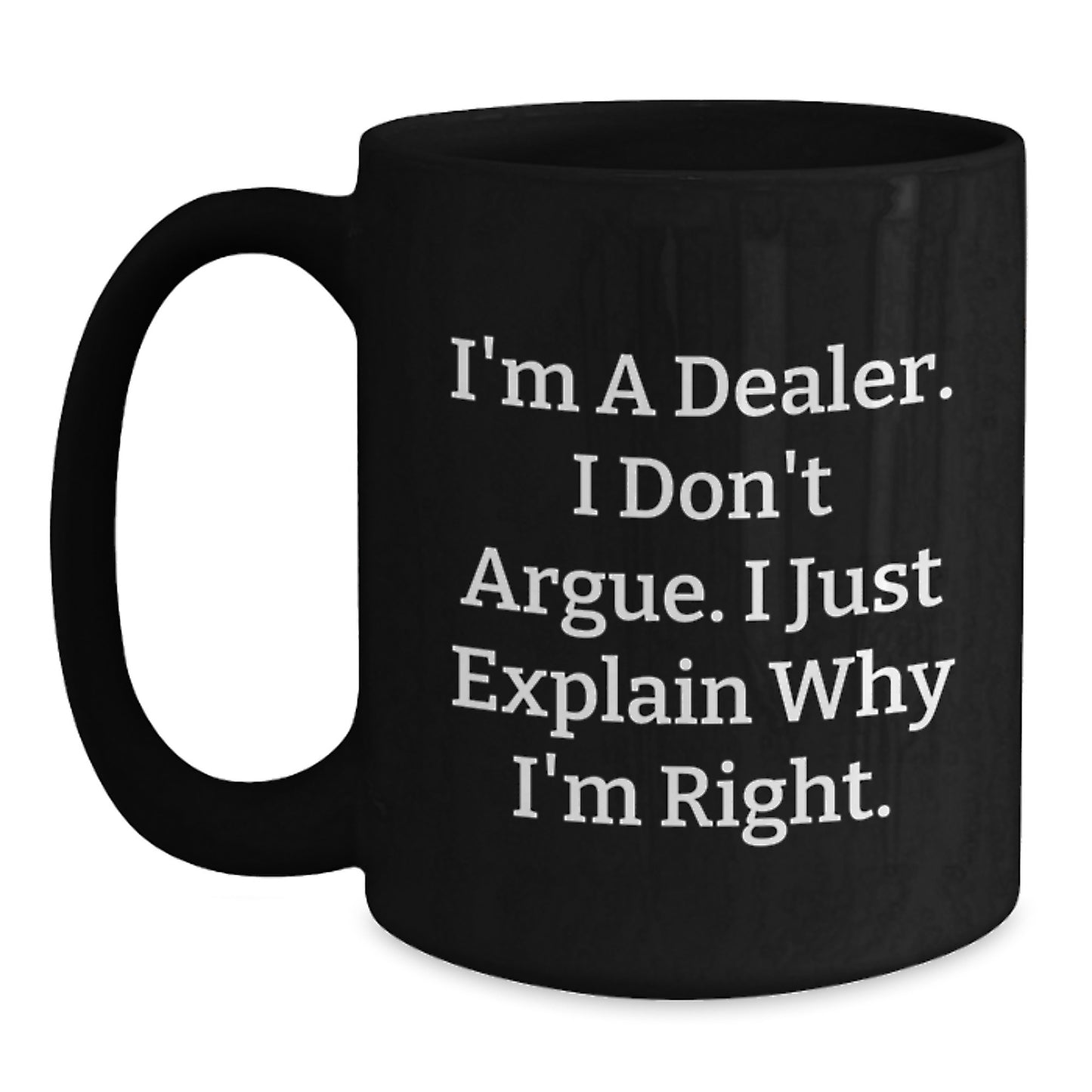 Funny Dealer Gifts from Friends, Unique Black Coffee Mug for Dealer, I'm A Dealer I Don't Argue I Just Explain Why I'm Right Graduation Gifts - Main