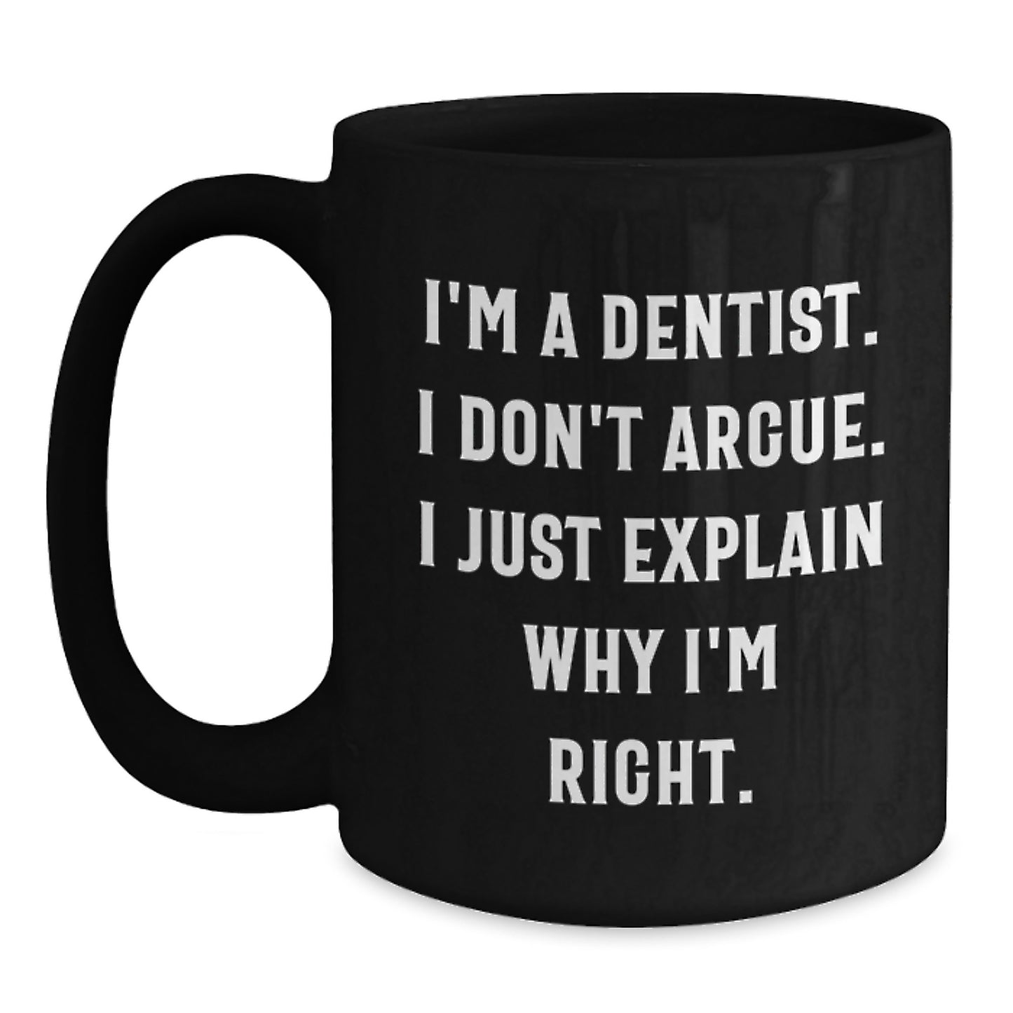 Dentist Humor Gifts, Funny Black Coffee Mug for Birthday, I'm A Dentist. I Don't Argue. I Just Explain Why I'm Right. - Gift from Friends to Dentist - Main